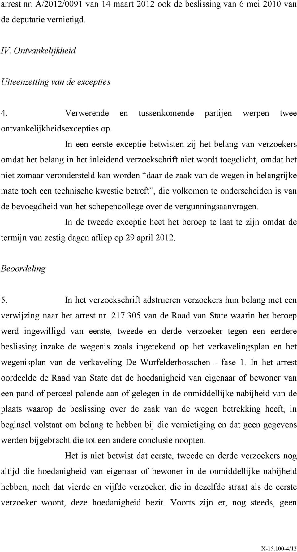 In een eerste exceptie betwisten zij het belang van verzoekers omdat het belang in het inleidend verzoekschrift niet wordt toegelicht, omdat het niet zomaar verondersteld kan worden daar de zaak van