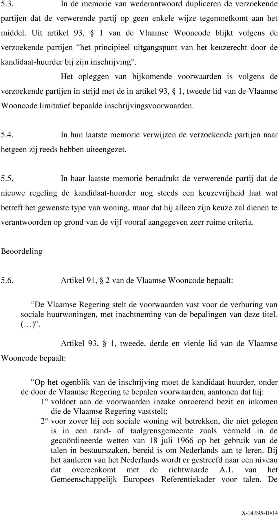 Het opleggen van bijkomende voorwaarden is volgens de verzoekende partijen in strijd met de in artikel 93, 1, tweede lid van de Vlaamse Wooncode limitatief bepaalde inschrijvingsvoorwaarden. 5.4.
