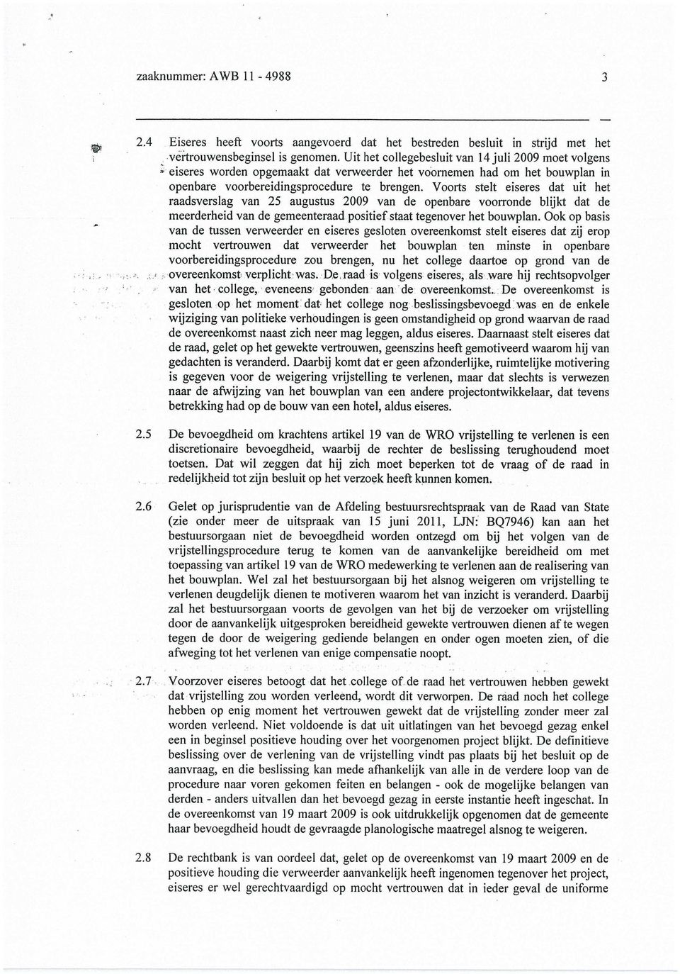 Voorts stelt eiseres dat uit het raadsverslag van 25 augustus 2009 van de openbare voorronde blijkt dat de meerderheid van de gemeenteraad positief staat tegenover het bouwplan.