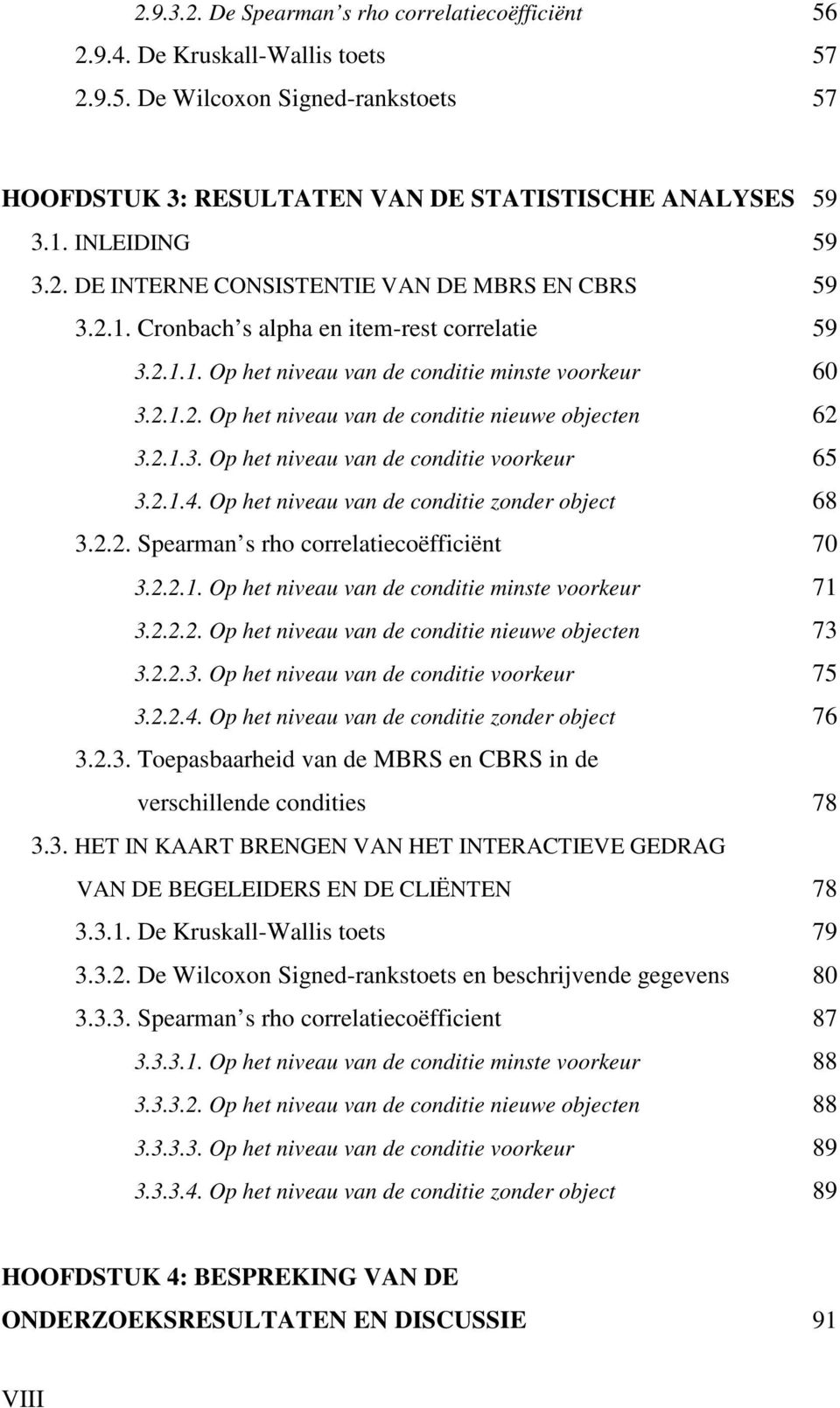 2.1.3. Op het niveau van de conditie voorkeur 65 3.2.1.4. Op het niveau van de conditie zonder object 68 3.2.2. Spearman s rho correlatiecoëfficiënt 70 3.2.2.1. Op het niveau van de conditie minste voorkeur 71 3.