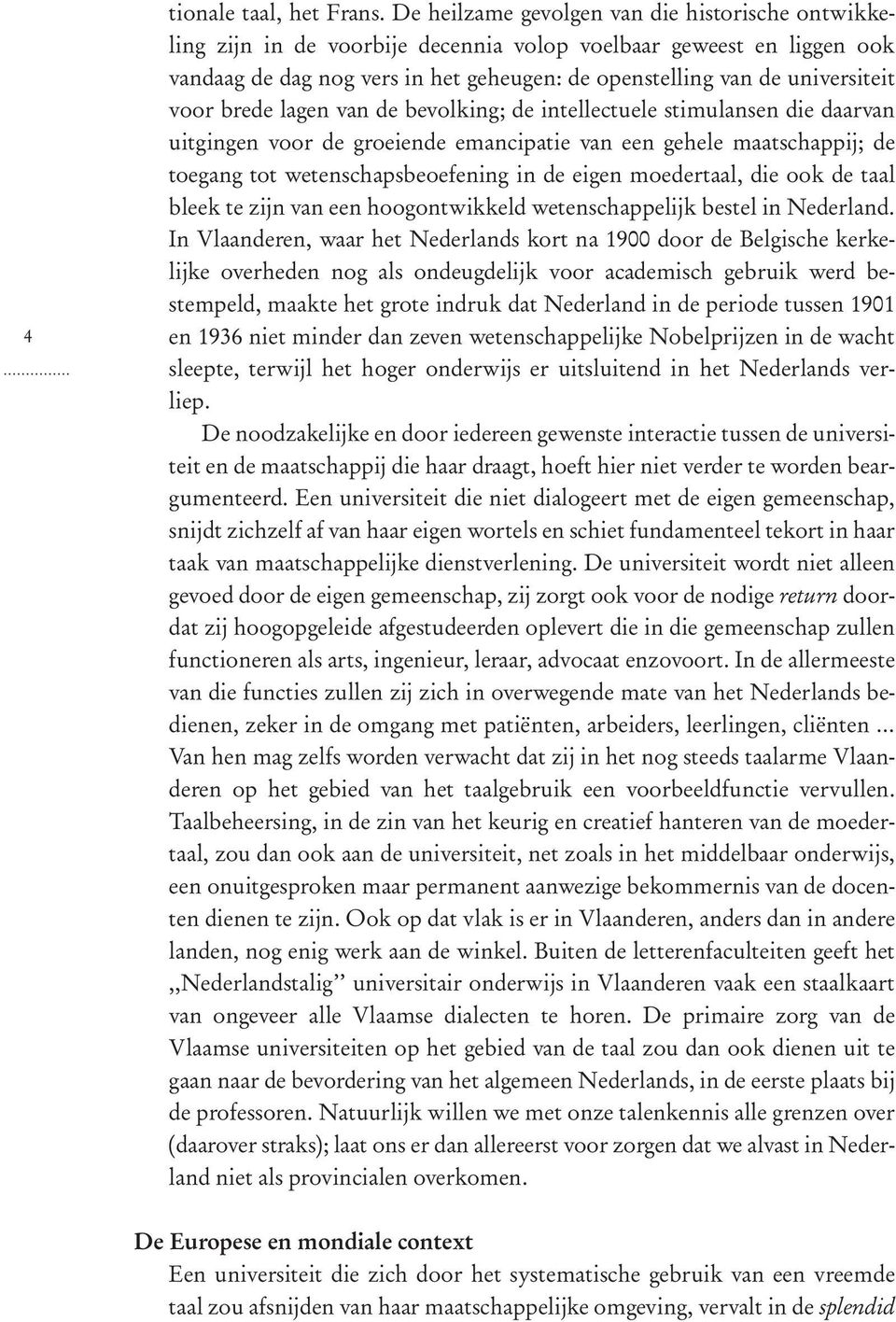 voor brede lagen van de bevolking; de intellectuele stimulansen die daarvan uitgingen voor de groeiende emancipatie van een gehele maatschappij; de toegang tot wetenschapsbeoefening in de eigen