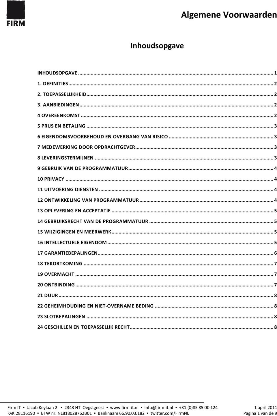 .. 4 13 OPLEVERING EN ACCEPTATIE... 5 14 GEBRUIKSRECHT VAN DE PROGRAMMATUUR... 5 15 WIJZIGINGEN EN MEERWERK... 5 16 INTELLECTUELE EIGENDOM... 5 17 GARANTIEBEPALINGEN... 6 18 TEKORTKOMING.