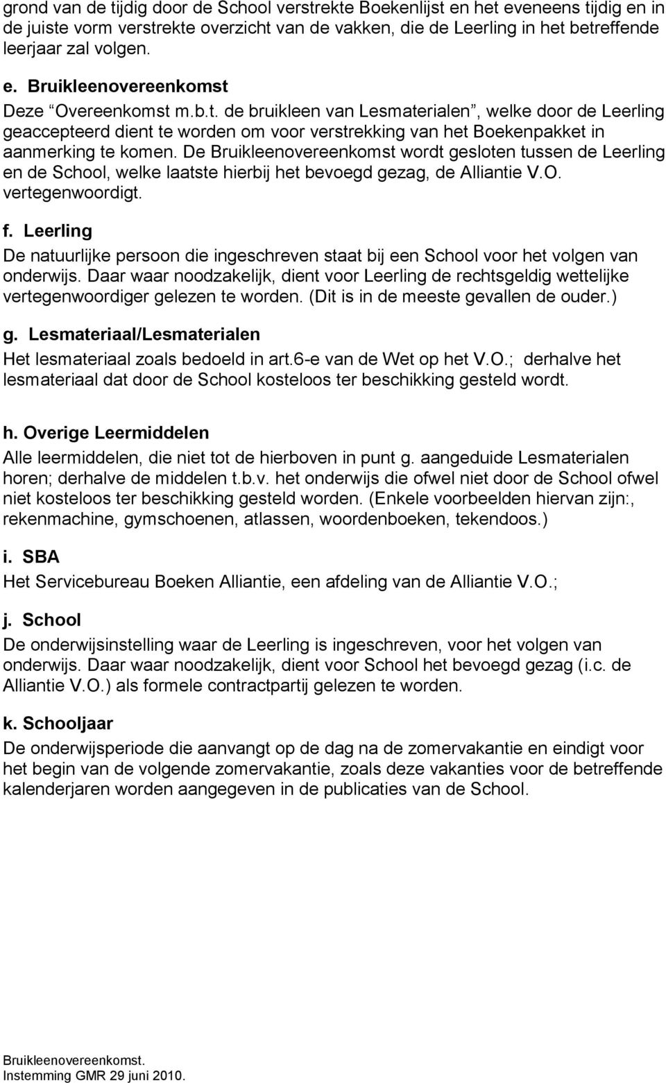 De Bruikleenovereenkomst wordt gesloten tussen de Leerling en de School, welke laatste hierbij het bevoegd gezag, de Alliantie V.O. vertegenwoordigt. f.