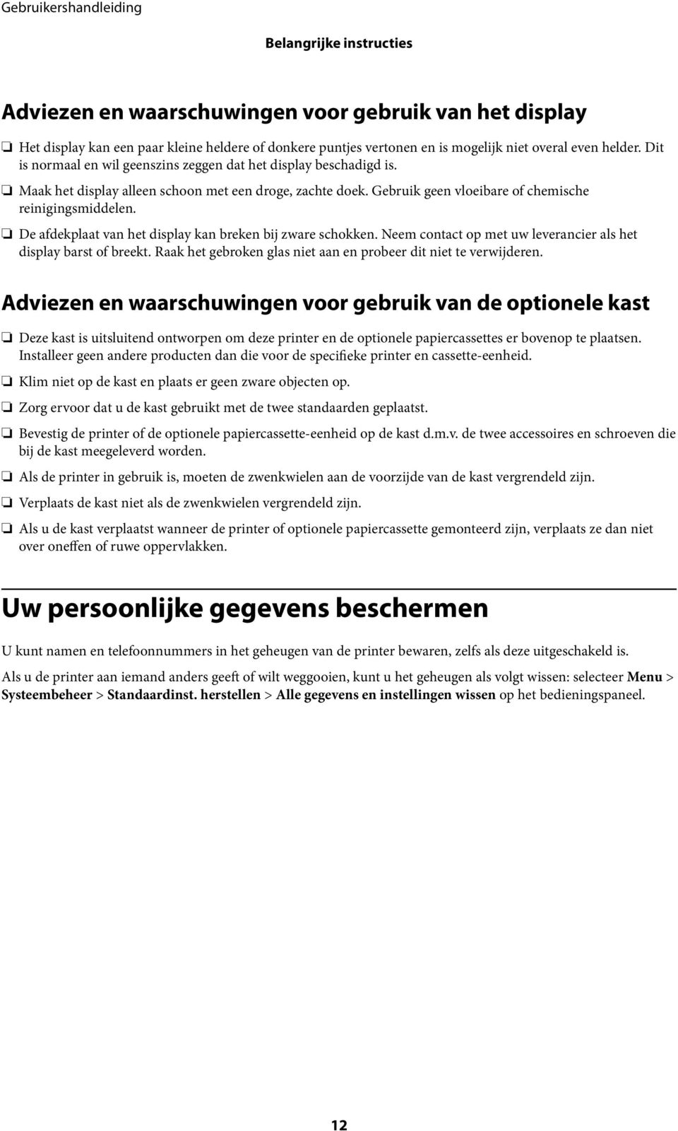 De afdekplaat van het display kan breken bij zware schokken. Neem contact op met uw leverancier als het display barst of breekt. Raak het gebroken glas niet aan en probeer dit niet te verwijderen.