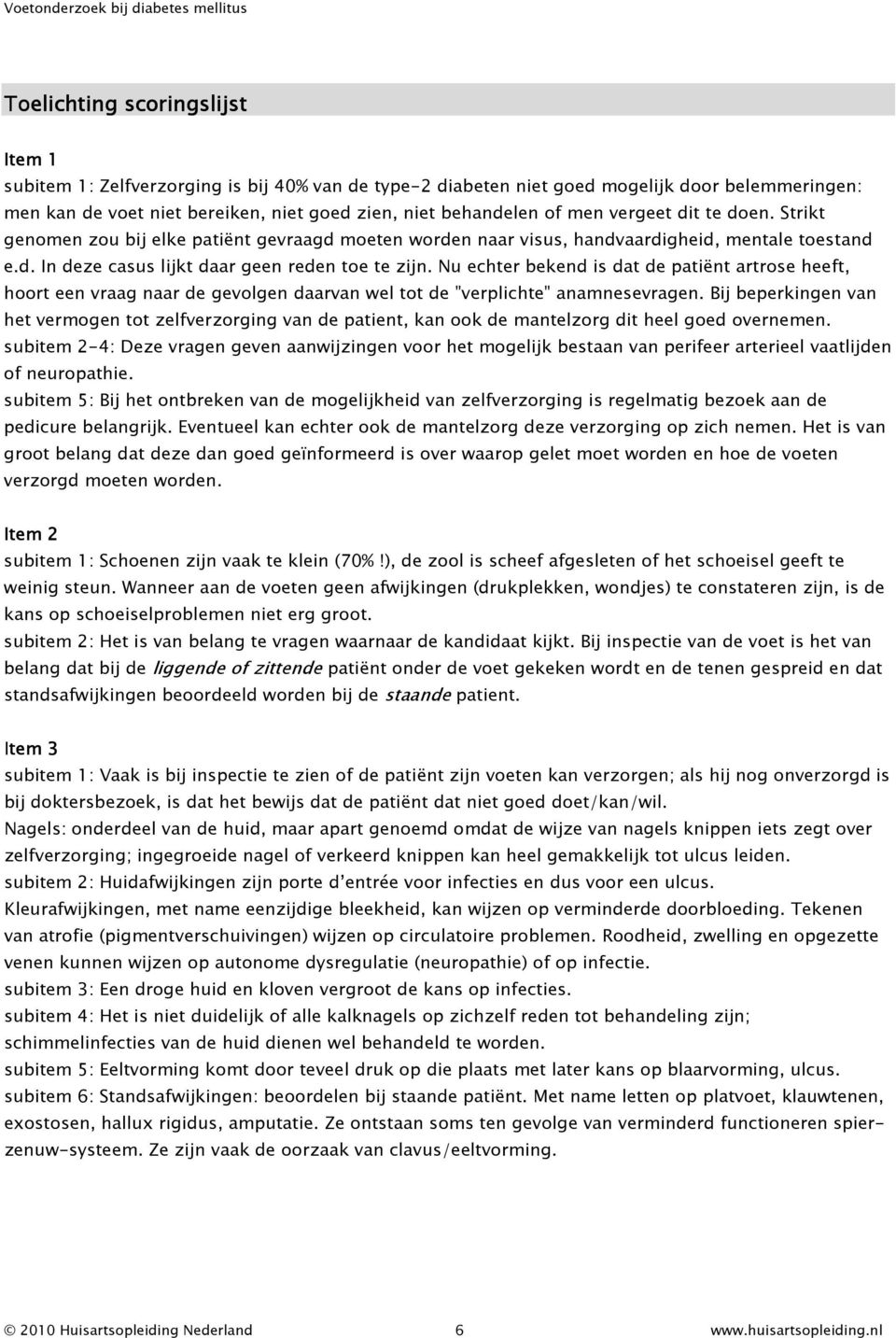 Nu echter bekend is dat de patiënt artrose heeft, hoort een vraag naar de gevolgen daarvan wel tot de "verplichte" anamnesevragen.