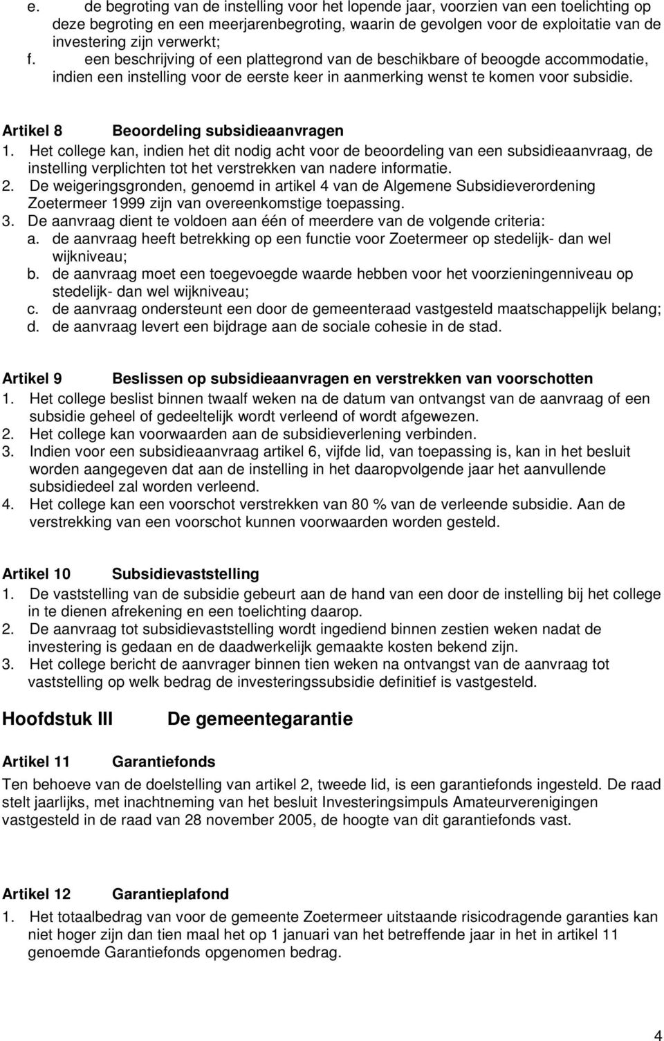 Artikel 8 Beoordeling subsidieaanvragen 1. Het college kan, indien het dit nodig acht voor de beoordeling van een subsidieaanvraag, de instelling verplichten tot het verstrekken van nadere informatie.