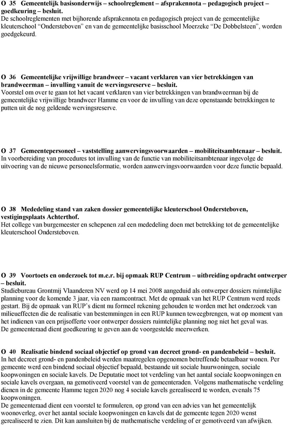 goedgekeurd. O 36 Gemeentelijke vrijwillige brandweer vacant verklaren van vier betrekkingen van brandweerman invulling vanuit de wervingsreserve besluit.