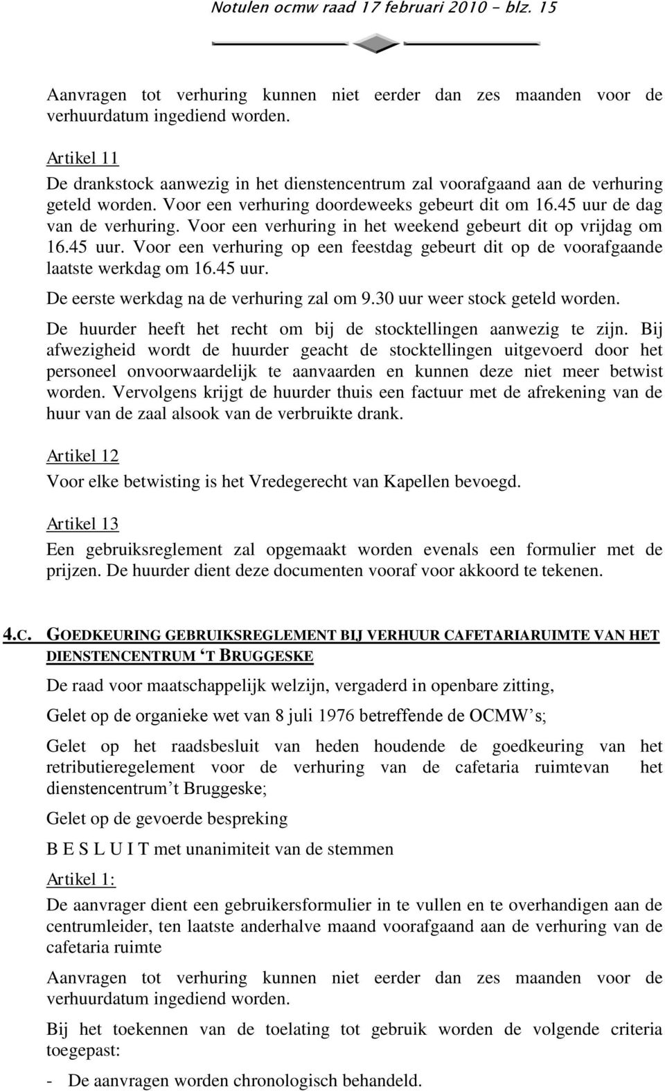 Voor een verhuring in het weekend gebeurt dit op vrijdag om 16.45 uur. Voor een verhuring op een feestdag gebeurt dit op de voorafgaande laatste werkdag om 16.45 uur. De eerste werkdag na de verhuring zal om 9.