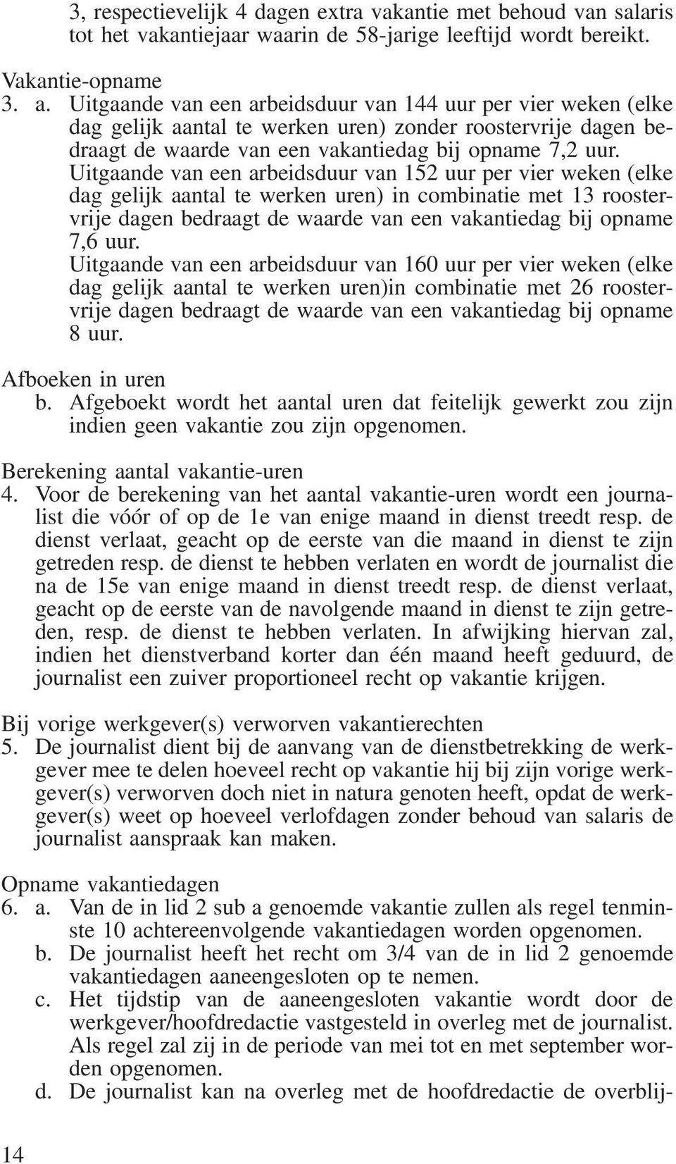 Uitgaande van een arbeidsduur van 152 uur per vier weken (elke dag gelijk aantal te werken uren) in combinatie met 13 roostervrije dagen bedraagt de waarde van een vakantiedag bij opname 7,6 uur.