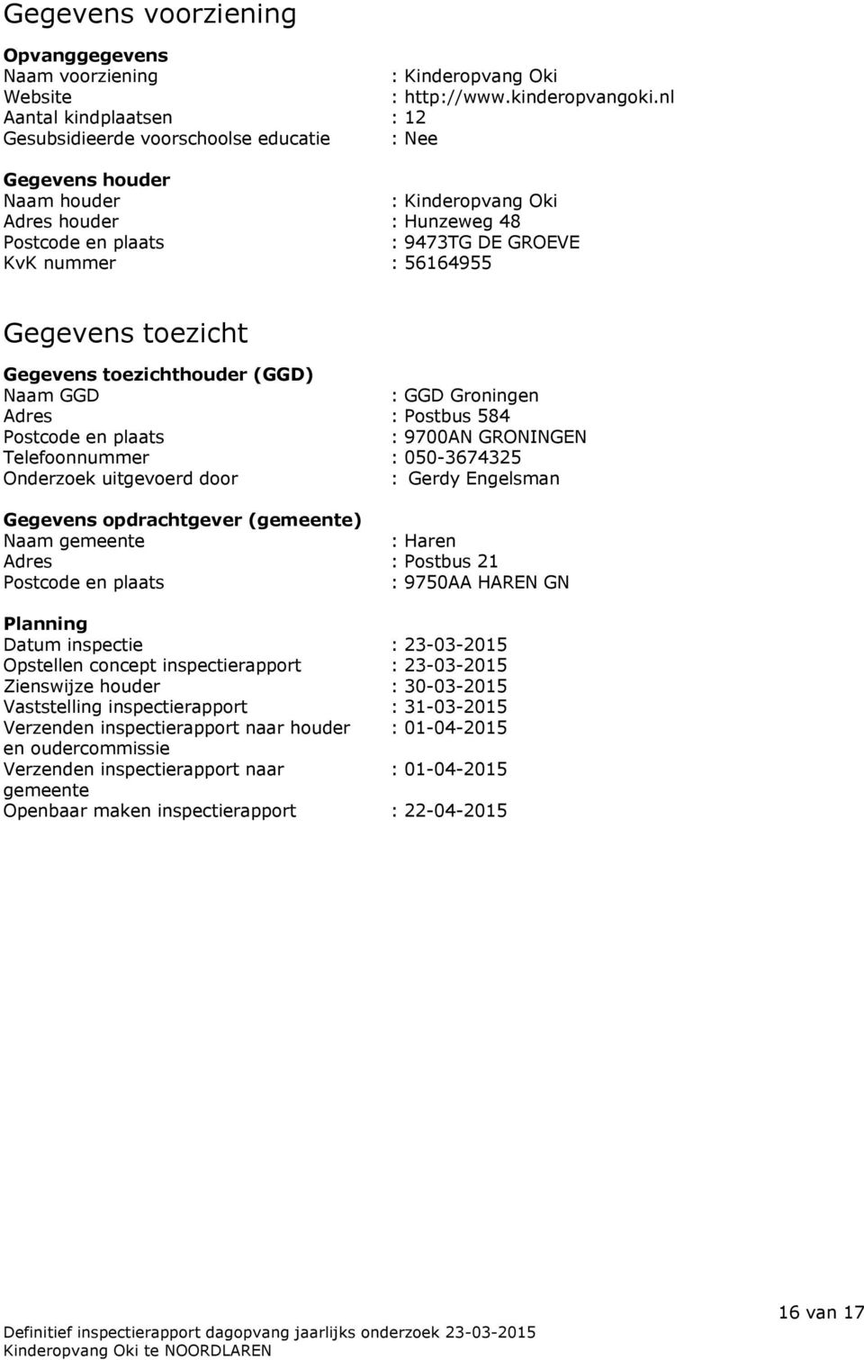 56164955 Gegevens toezicht Gegevens toezichthouder (GGD) Naam GGD : GGD Groningen Adres : Postbus 584 Postcode en plaats : 9700AN GRONINGEN Telefoonnummer : 050-3674325 Onderzoek uitgevoerd door :