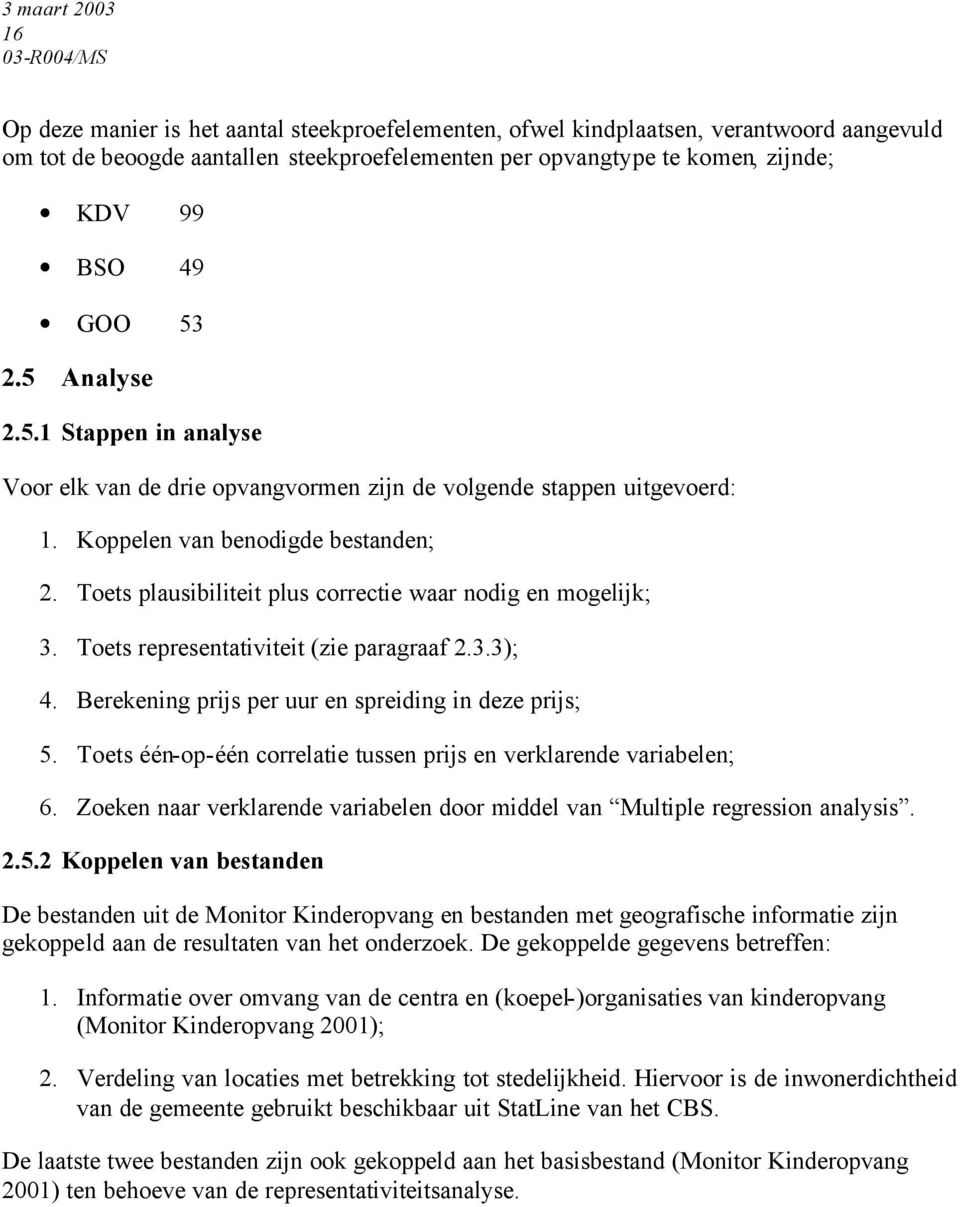 Toets plausibiliteit plus correctie waar nodig en mogelijk; 3. Toets representativiteit (zie paragraaf 2.3.3); 4. Berekening prijs per uur en spreiding in deze prijs; 5.