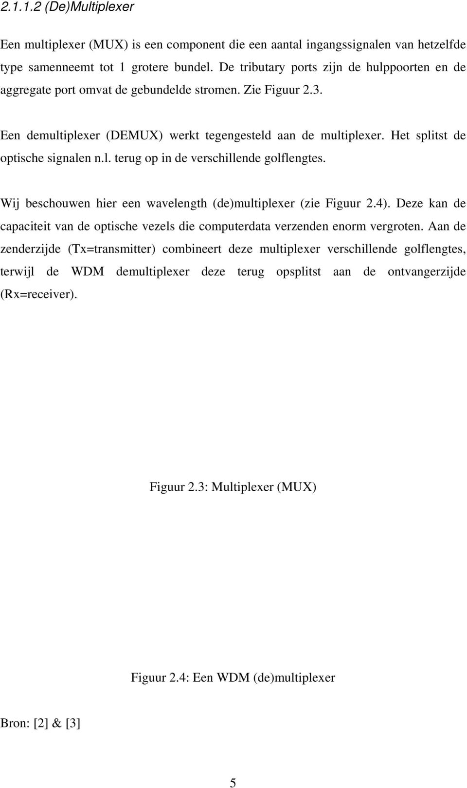 Het splitst de optische signalen n.l. terug op in de verschillende golflengtes. Wij beschouwen hier een wavelength (de)multiplexer (zie Figuur 2.4).