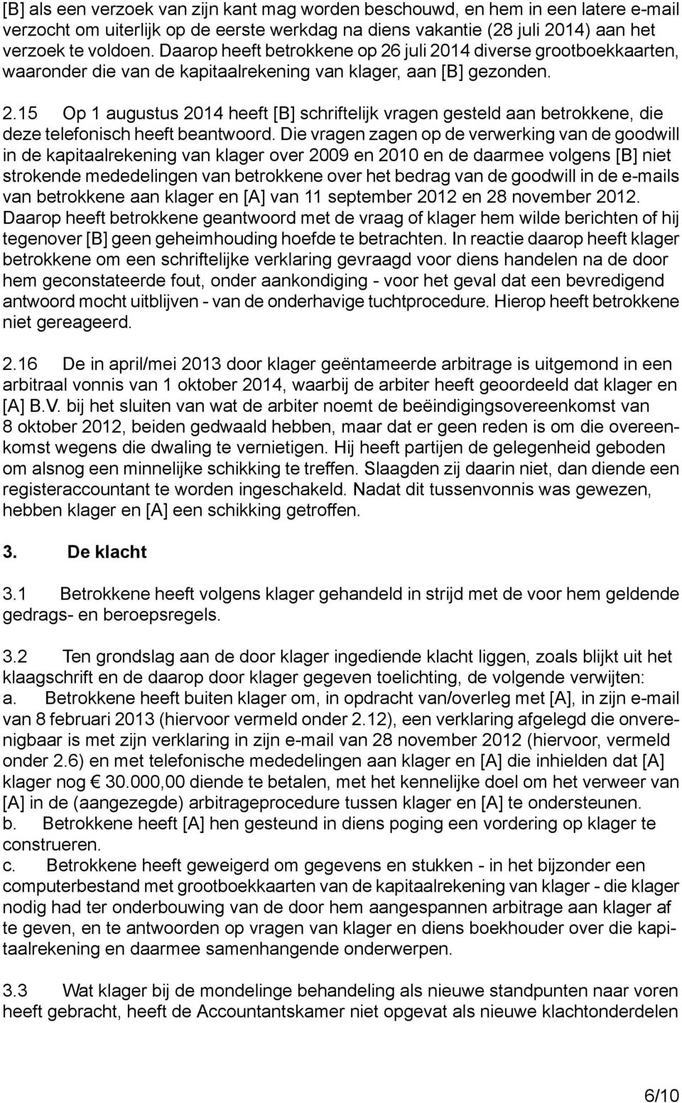 Die vragen zagen op de verwerking van de goodwill in de kapitaalrekening van klager over 2009 en 2010 en de daarmee volgens [B] niet strokende mededelingen van betrokkene over het bedrag van de