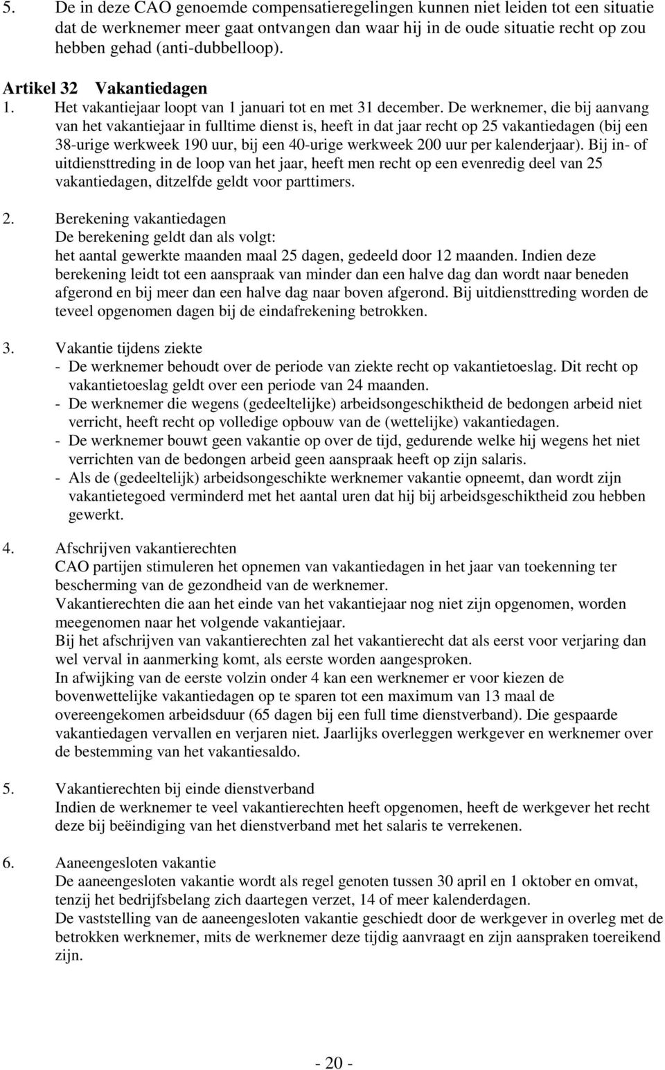 De werknemer, die bij aanvang van het vakantiejaar in fulltime dienst is, heeft in dat jaar recht op 25 vakantiedagen (bij een 38-urige werkweek 190 uur, bij een 40-urige werkweek 200 uur per