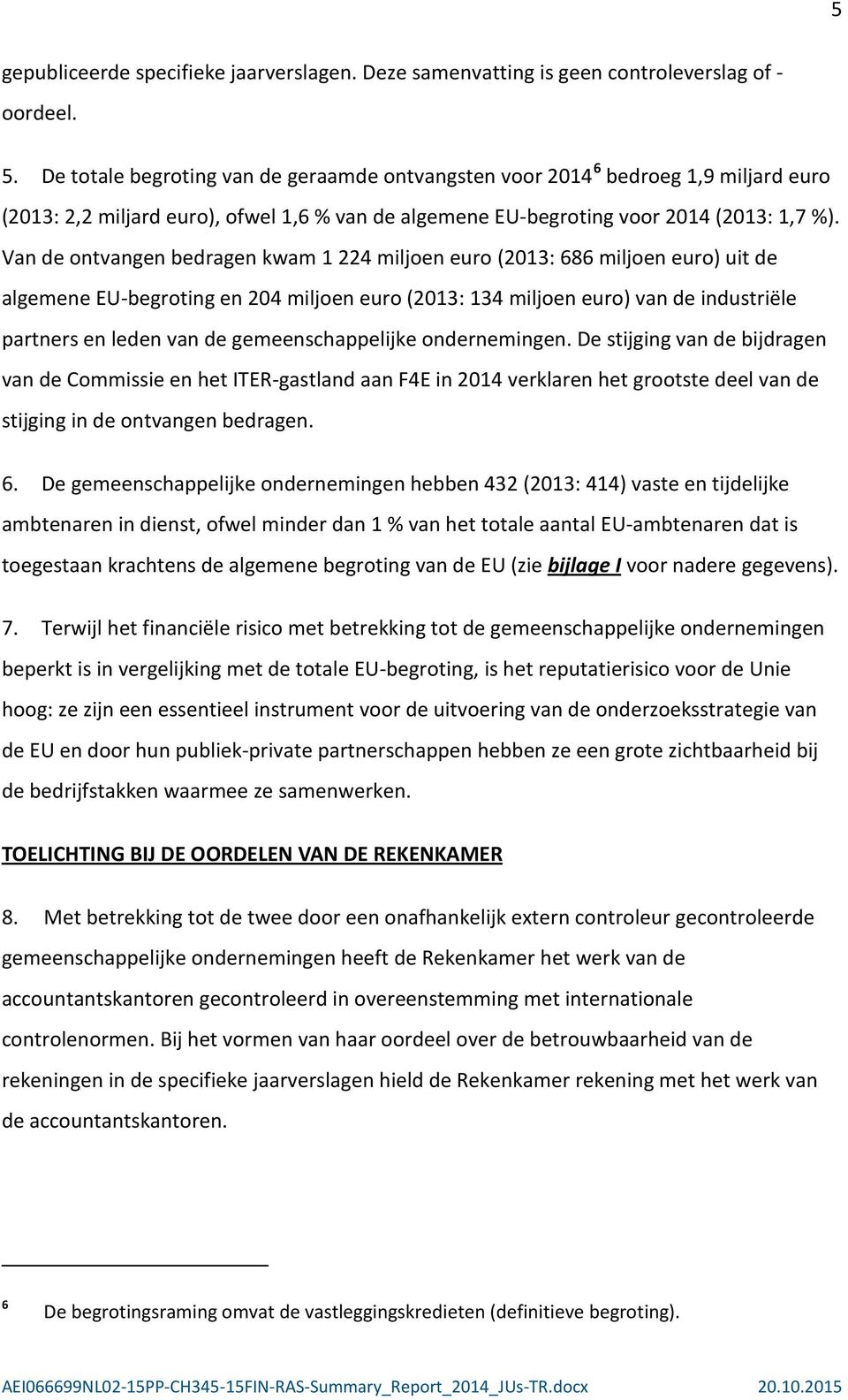 Van de ontvangen bedragen kwam 1 224 miljoen euro (2013: 686 miljoen euro) uit de algemene EU-begroting en 204 miljoen euro (2013: 134 miljoen euro) van de industriële partners en leden van de