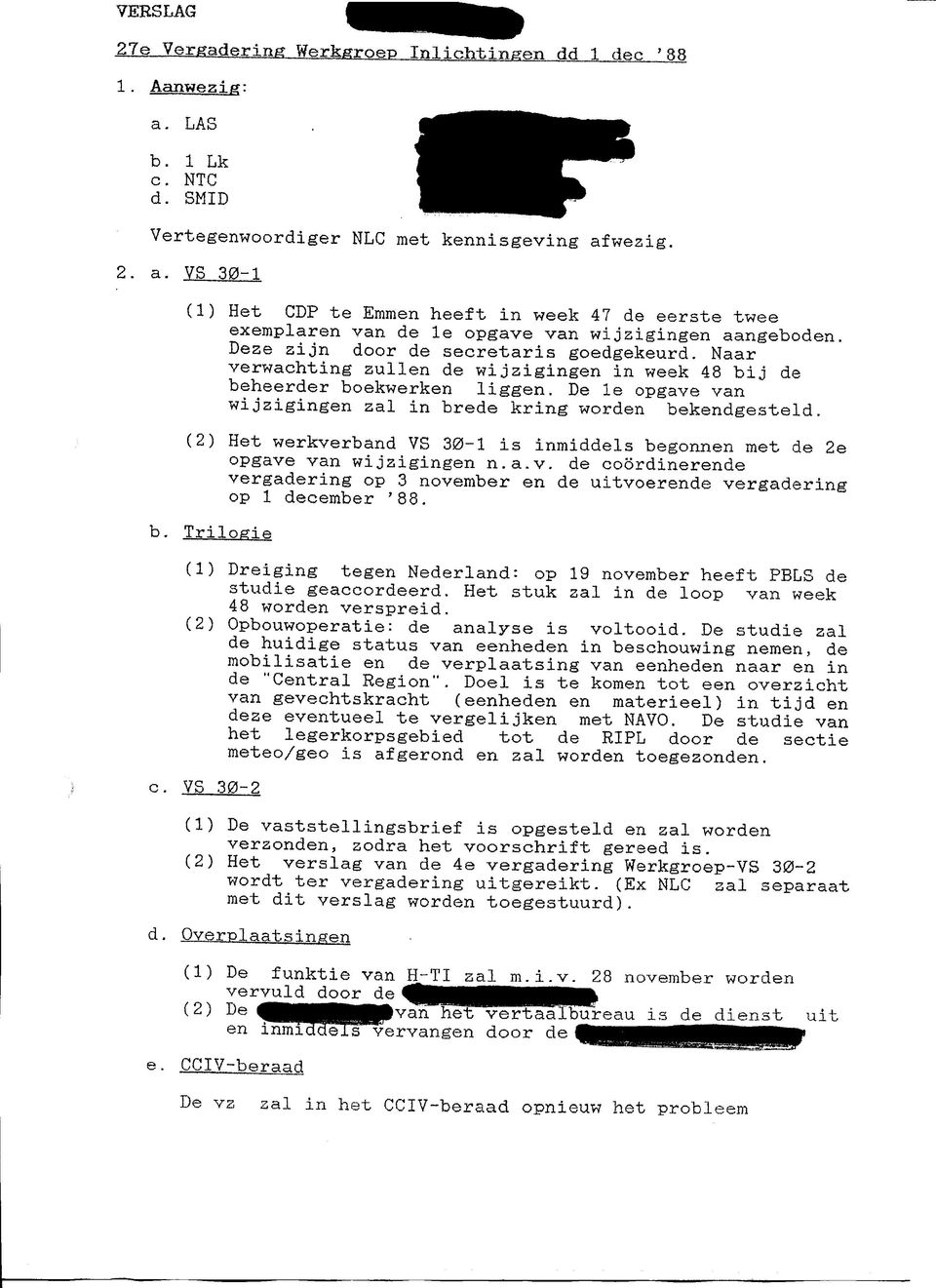 (2) Het werkverband VS 30-1 is inmiddels begonnen met de 2e opgave van wijzigingen n.a.v. de coördinerende vergadering op 3 november en de uitvoerende vergadering op l december '88. b. Trilogie (1) Dreiging tegen Nederland: op 19 november heeft PBLS de studie geaccordeerd.