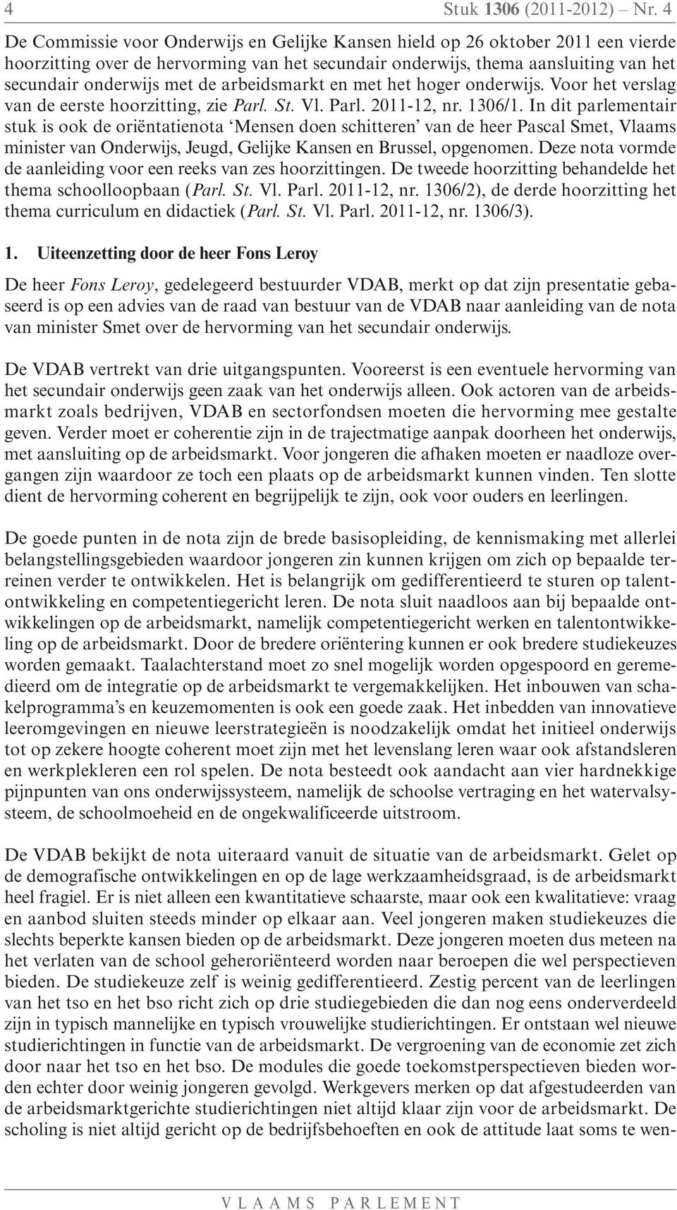 arbeidsmarkt en met het hoger onderwijs. Voor het verslag van de eerste hoorzitting, zie Parl. St. Vl. Parl. 2011-12, nr. 1306/1.