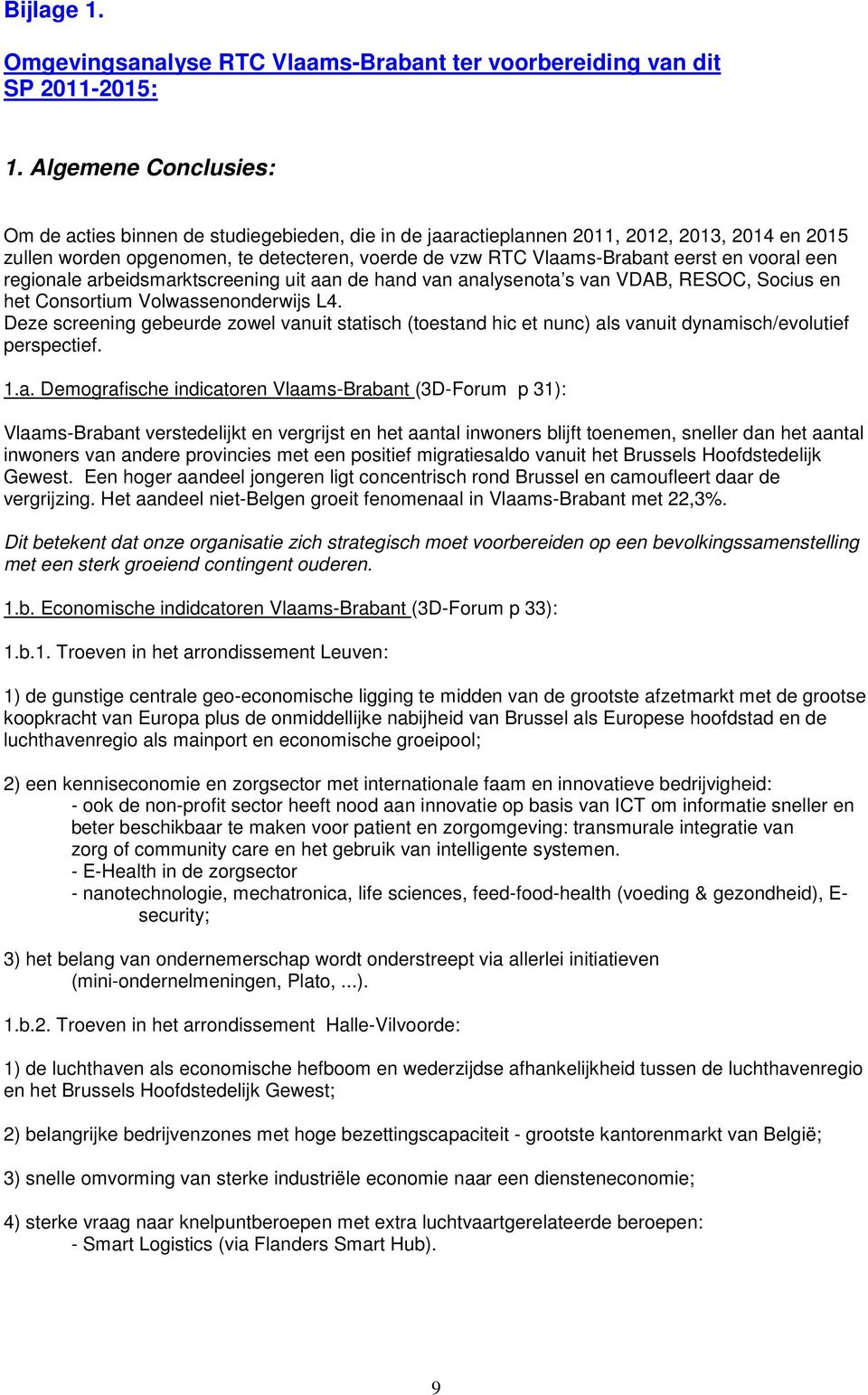 vooral een regionale arbeidsmarktscreening uit aan de hand van analysenota s van VDAB, RESOC, Socius en het Consortium Volwassenonderwijs L4.