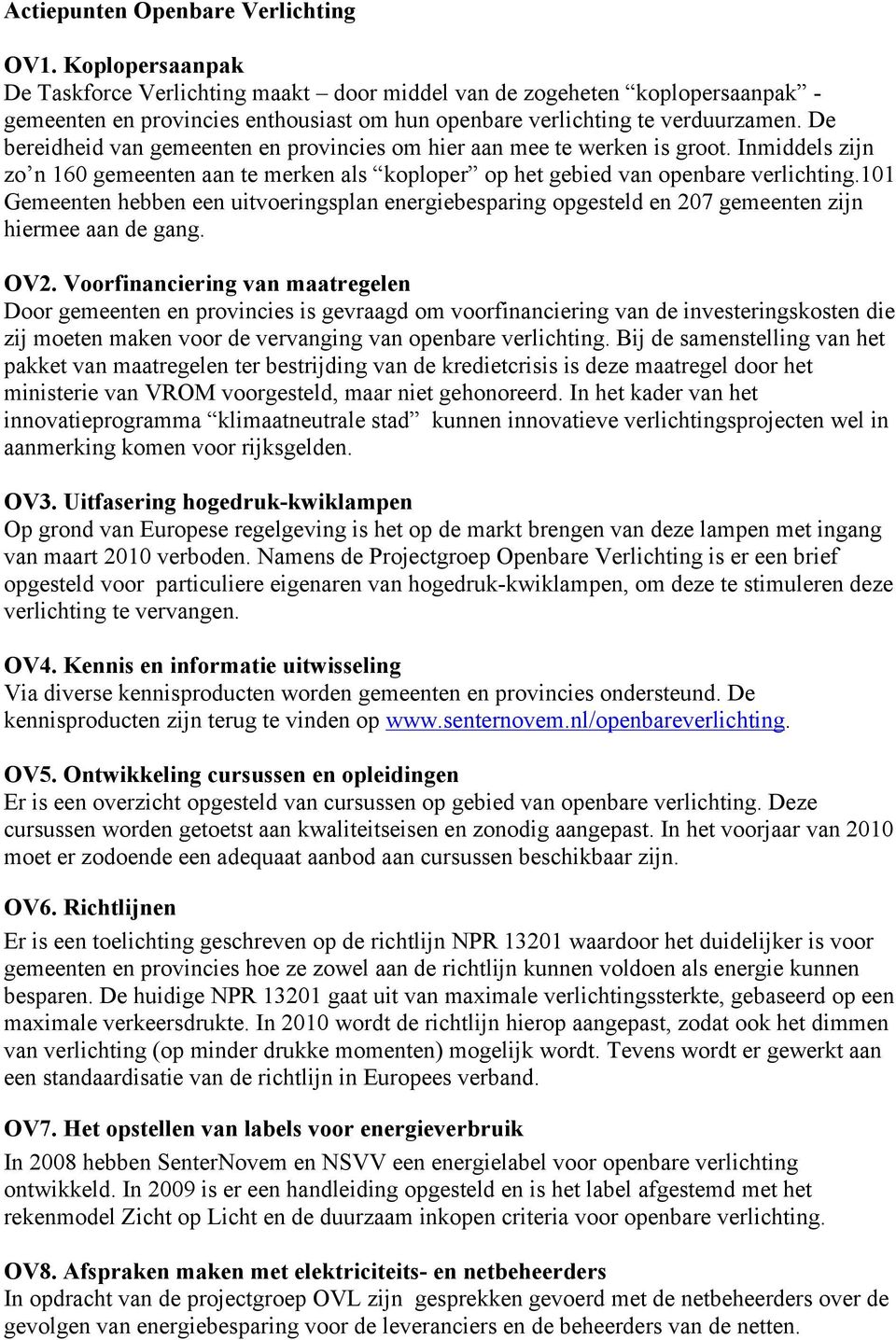 De bereidheid van gemeenten en provincies om hier aan mee te werken is groot. Inmiddels zijn zo n 160 gemeenten aan te merken als koploper op het gebied van openbare verlichting.