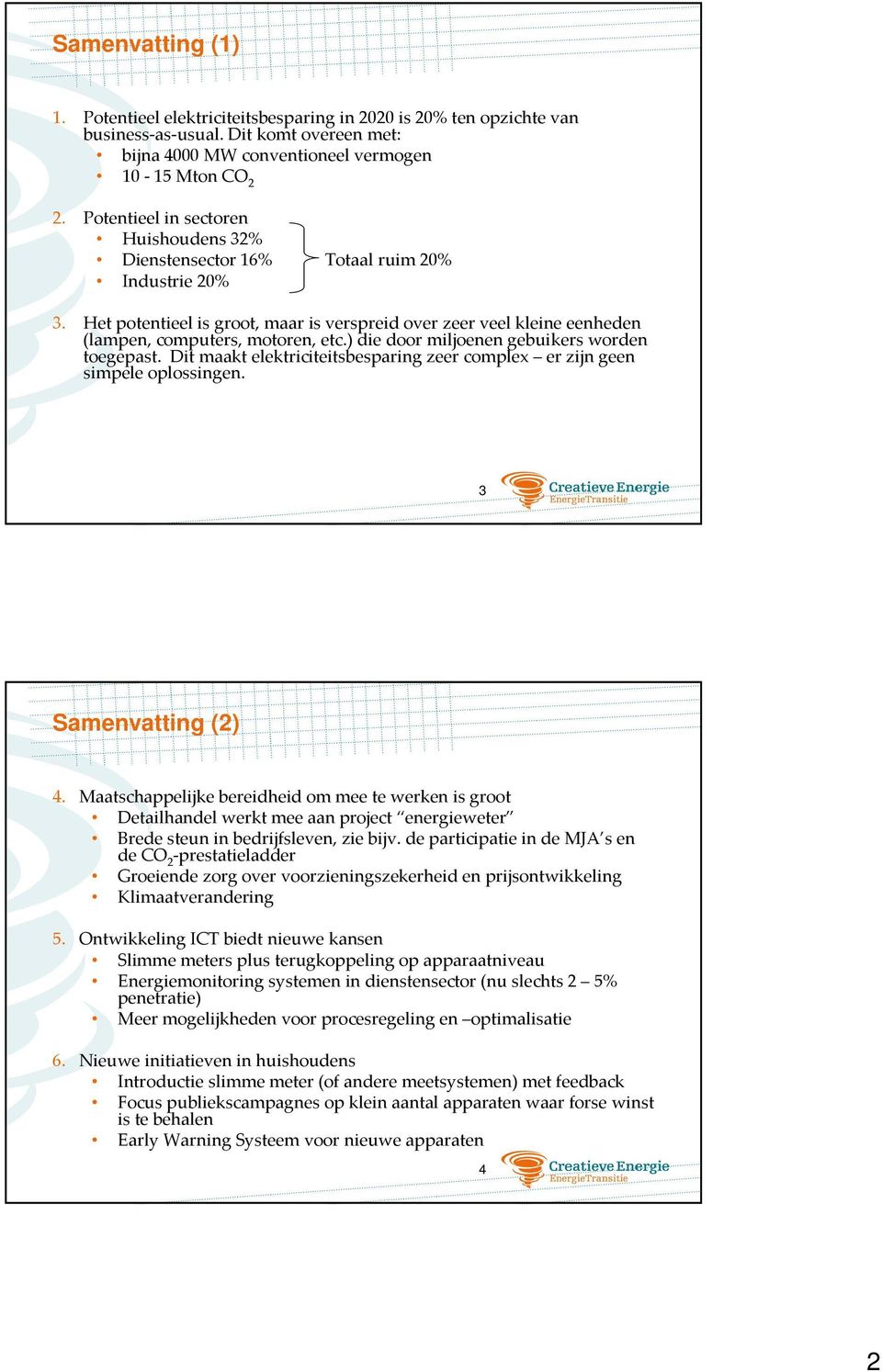 ) die door miljoenen gebuikersworden toegepast. Dit maakt elektriciteitsbesparing zeer complex er zijn geen simpele oplossingen. 3 Samenvatting (2) 4.