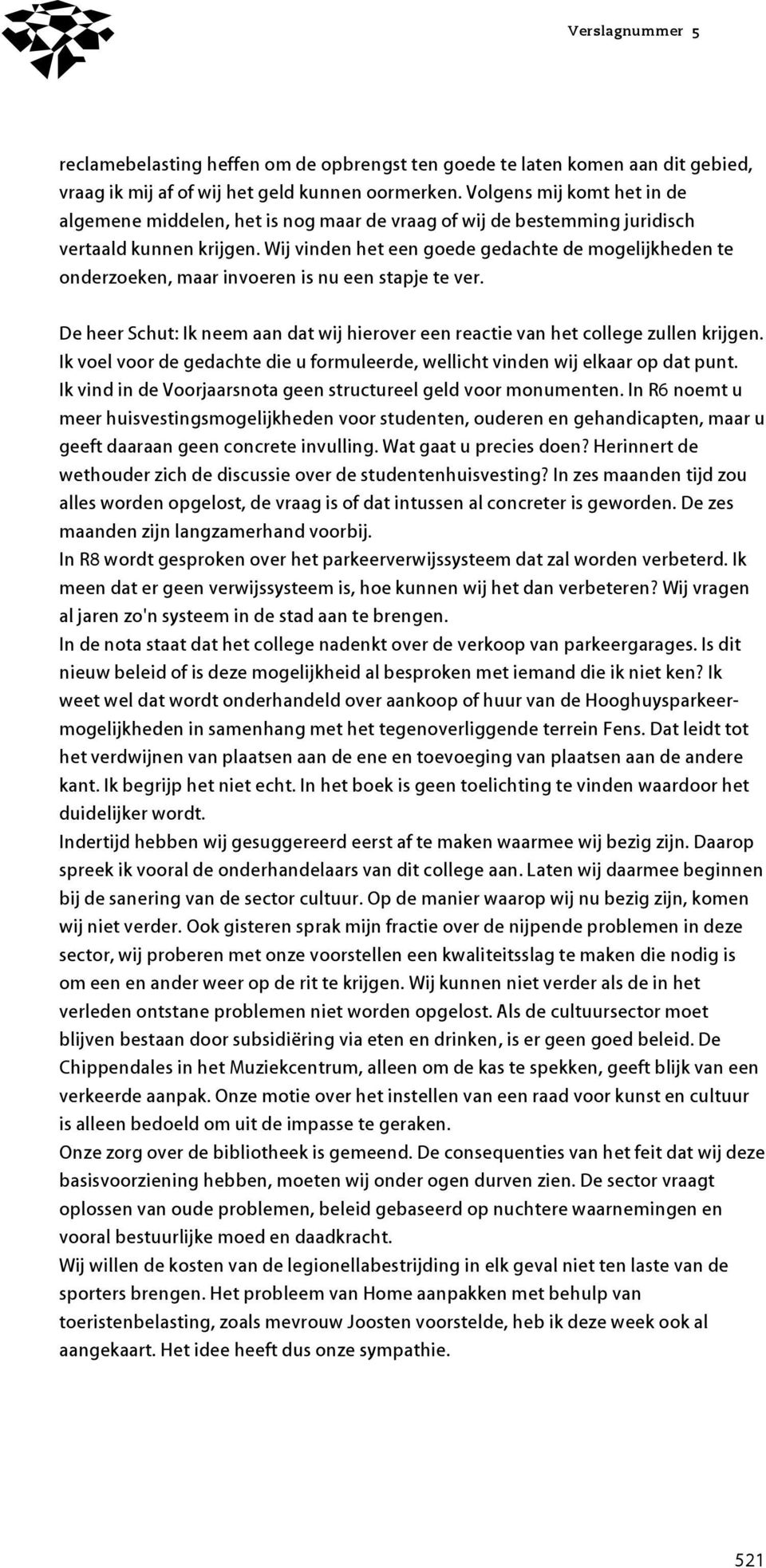 Wij vinden het een goede gedachte de mogelijkheden te onderzoeken, maar invoeren is nu een stapje te ver. De heer Schut: Ik neem aan dat wij hierover een reactie van het college zullen krijgen.