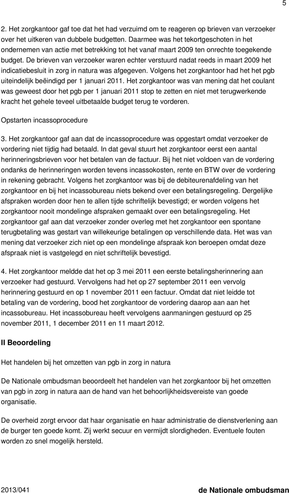 De brieven van verzoeker waren echter verstuurd nadat reeds in maart 2009 het indicatiebesluit in zorg in natura was afgegeven.