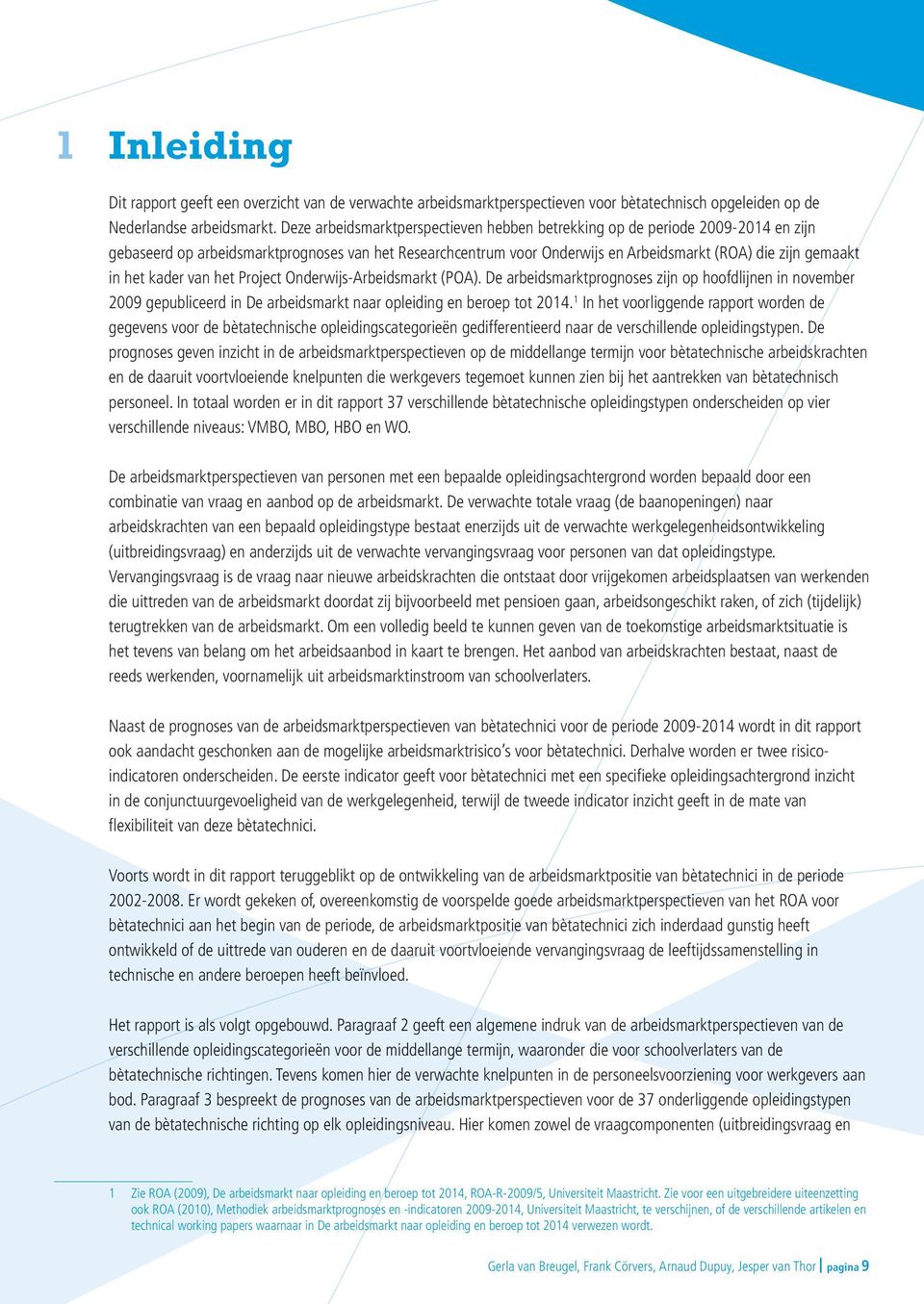 het kader van het Project Onderwijs-Arbeidsmarkt (POA). De arbeidsmarktprognoses zijn op hoofdlijnen in november 2009 gepubliceerd in De arbeidsmarkt naar opleiding en beroep tot 2014.