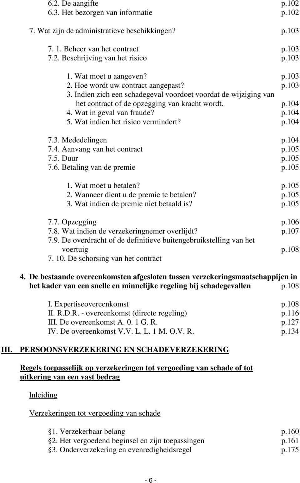 Wat in geval van fraude? p.104 5. Wat indien het risico vermindert? p.104 7.3. Mededelingen p.104 7.4. Aanvang van het contract p.105 7.5. Duur p.105 7.6. Betaling van de premie p.105 1.