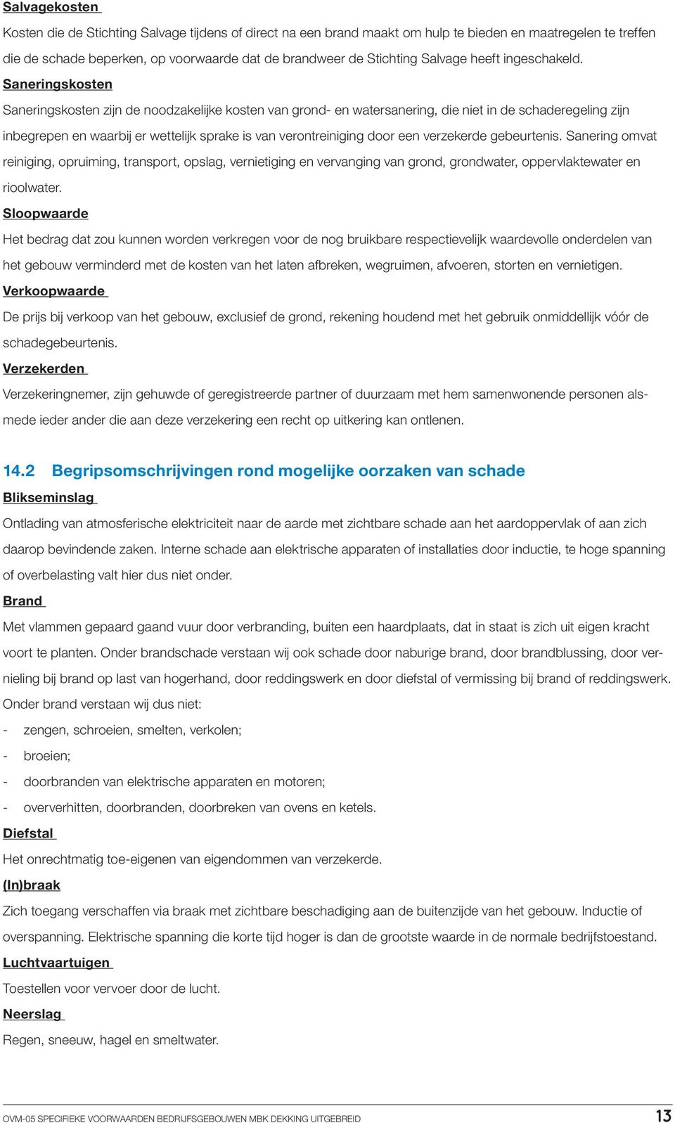 Saneringskosten Saneringskosten zijn de noodzakelijke kosten van grond- en watersanering, die niet in de schaderegeling zijn inbegrepen en waarbij er wettelijk sprake is van verontreiniging door een