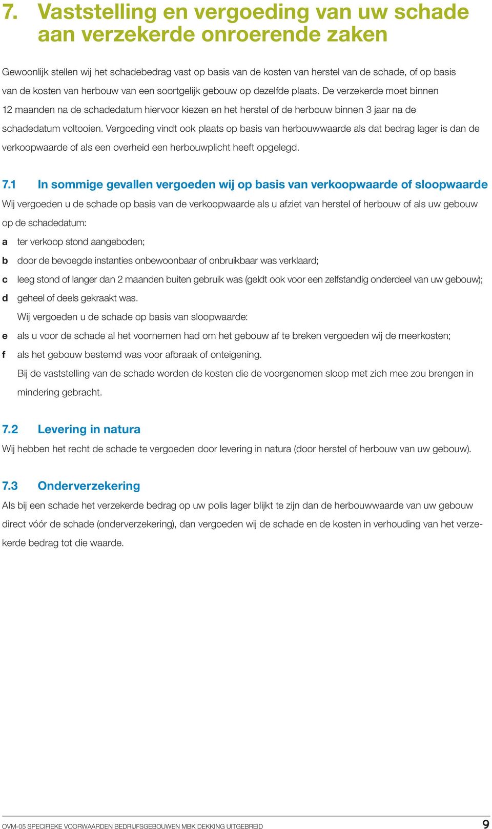 De verzekerde moet binnen 12 maanden na de schadedatum hiervoor kiezen en het herstel of de herbouw binnen 3 jaar na de schadedatum voltooien.