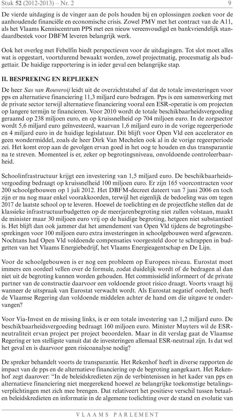 Ook het overleg met Febelfin biedt perspectieven voor de uitdagingen. Tot slot moet alles wat is opgestart, voortdurend bewaakt worden, zowel projectmatig, procesmatig als budgettair.