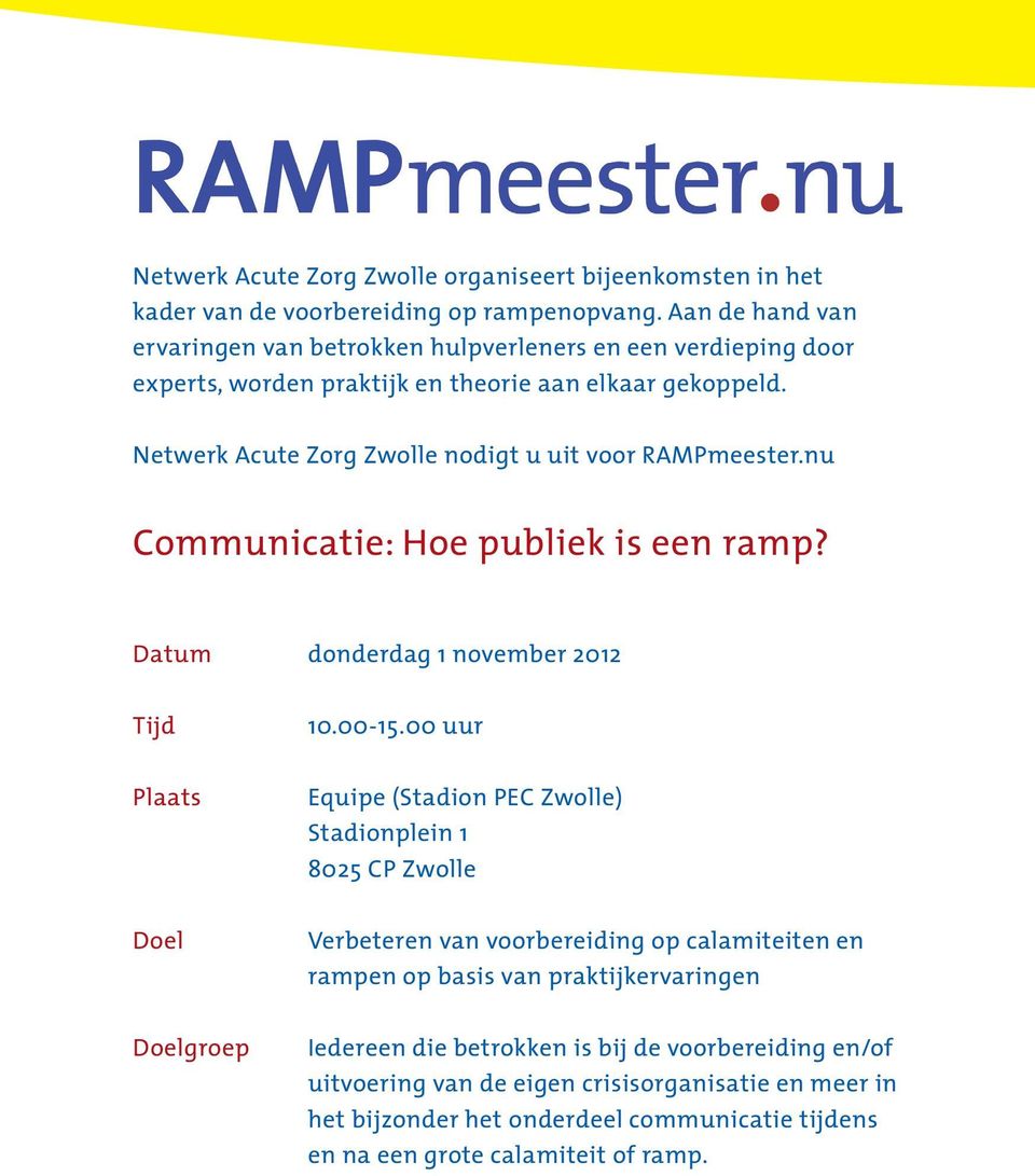 Netwerk Acute Zorg Zwolle nodigt u uit voor RAMPmeester.nu Communicatie: Hoe publiek is een ramp? Datum donderdag 1 november 2012 Tijd Plaats Doel Doelgroep 10.00-15.