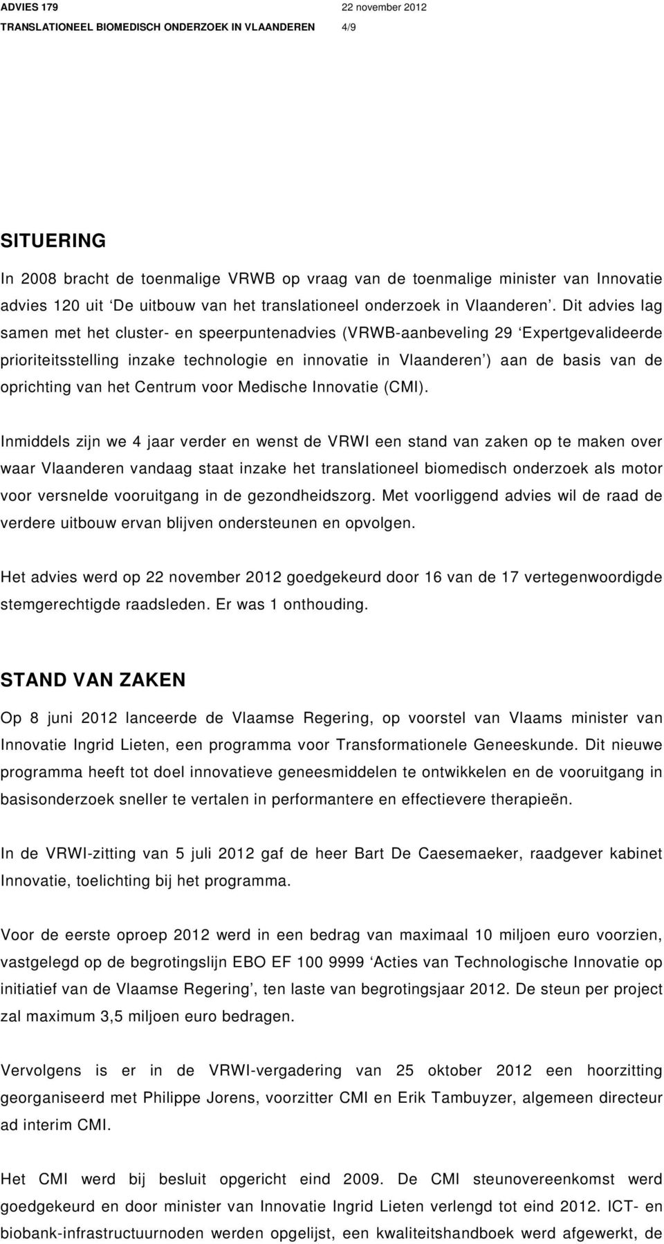 Dit advies lag samen met het cluster- en speerpuntenadvies (VRWB-aanbeveling 29 Expertgevalideerde prioriteitsstelling inzake technologie en innovatie in Vlaanderen ) aan de basis van de oprichting
