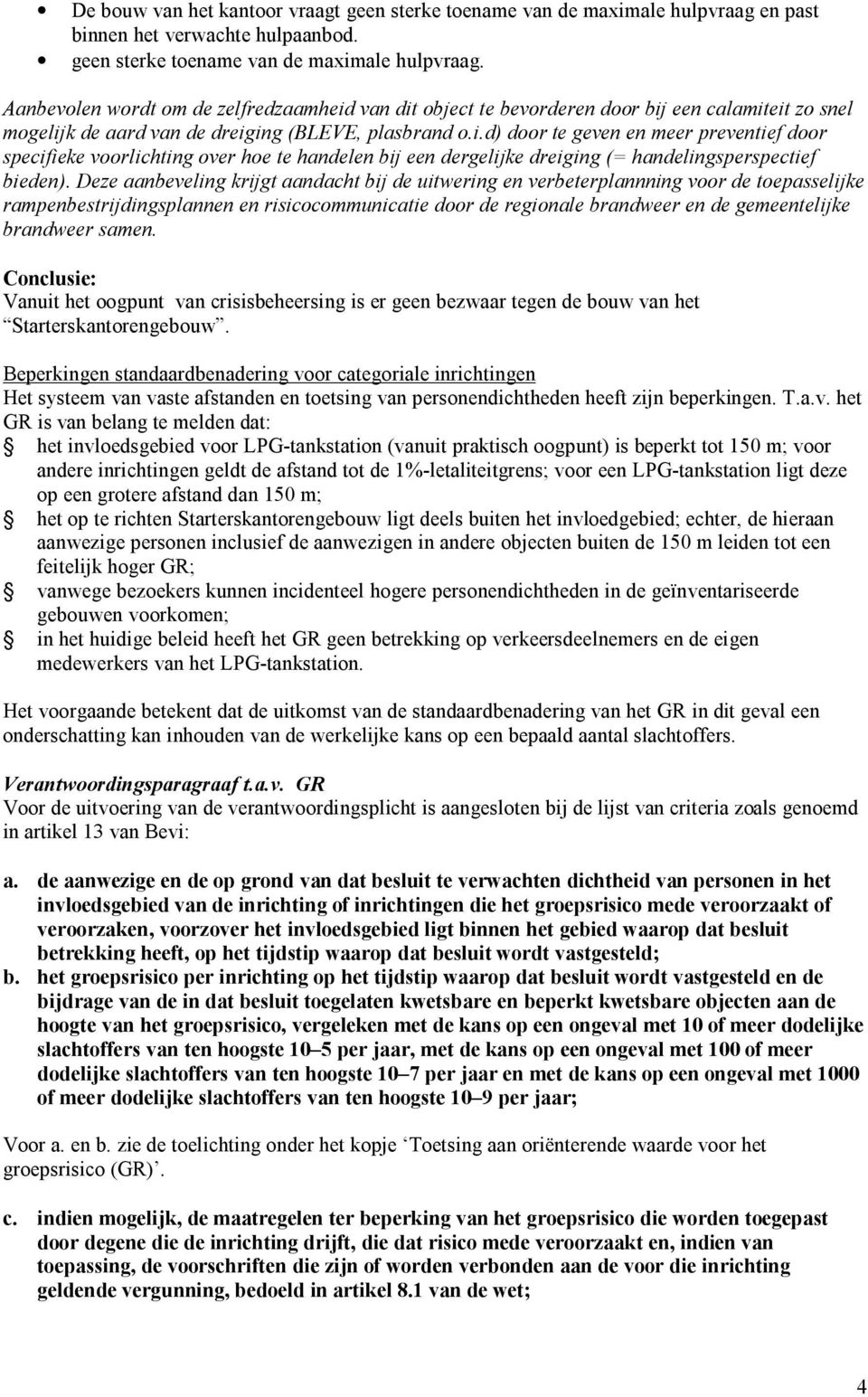 Aanbevolen wordt om de zelfredzaamheid van dit object te bevorderen door bij een calamiteit zo snel mogelijk de aard van de dreiging (BLEVE, plasbrand o.i.d) door te geven en meer preventief door specifieke voorlichting over hoe te handelen bij een dergelijke dreiging (= handelingsperspectief bieden).