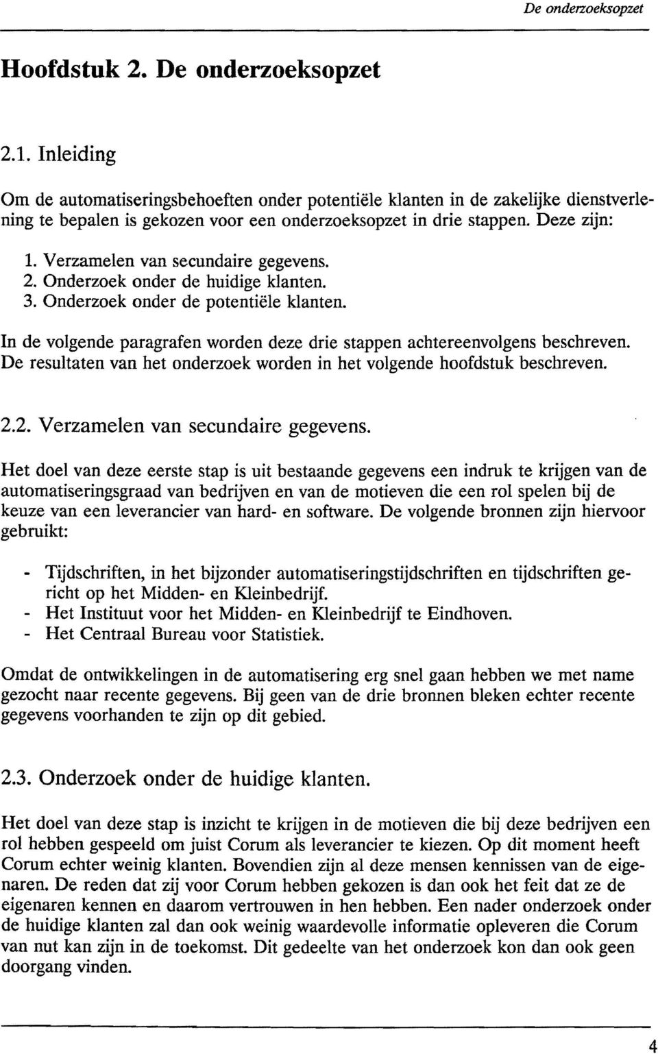 Verzamelen van secundaire gegevens. 2. Onderzoek onder de huidige klanten. 3. Onderzoek onder de potentiele klanten. In de volgende paragrafen worden deze drie stappen achtereenvolgens beschreven.