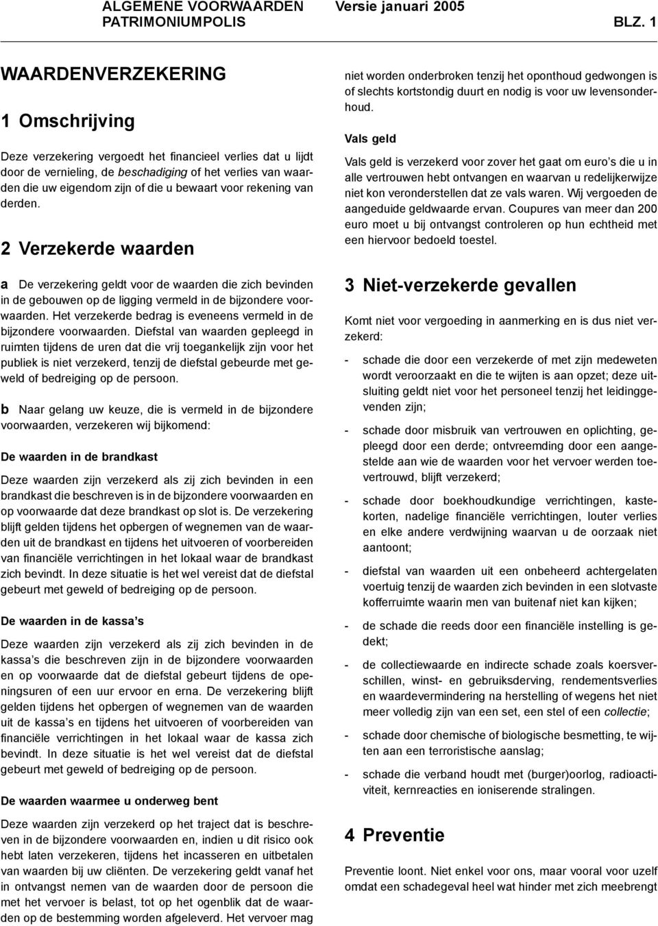 voor rekening van derden. 2 Verzekerde waarden a De verzekering geldt voor de waarden die zich bevinden in de gebouwen op de ligging vermeld in de bijzondere voorwaarden.