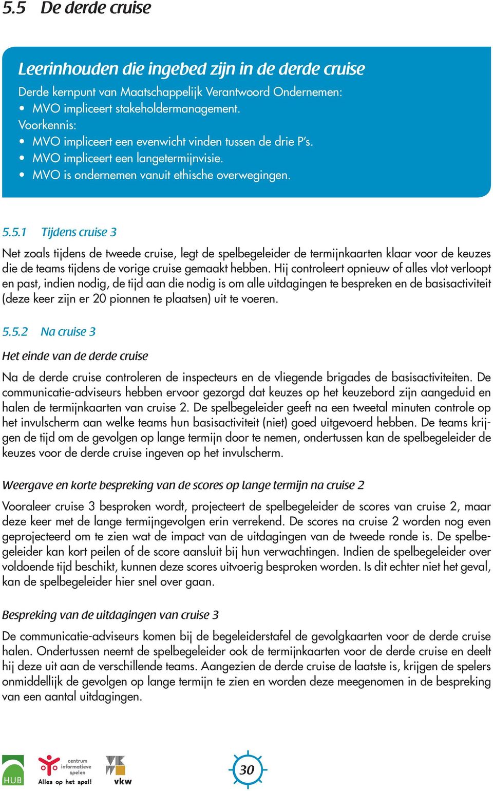 5.1 Tijdens cruise 3 Net zoals tijdens de tweede cruise, legt de spelbegeleider de termijnkaarten klaar voor de keuzes die de teams tijdens de vorige cruise gemaakt hebben.