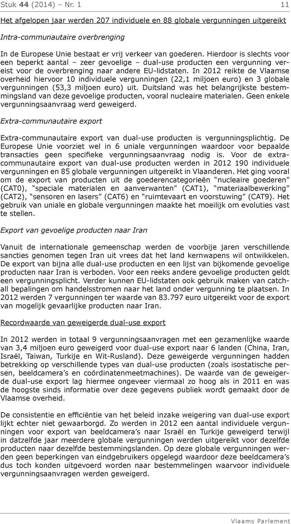 In 2012 reikte de Vlaamse overheid hiervoor 10 individuele vergunningen (22,1 miljoen euro) en 3 globale vergunningen (53,3 miljoen euro) uit.