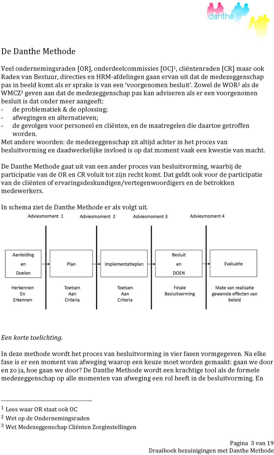 Zowel de WOR 2 als de WMCZ 3 geven aan dat de medezeggenschap pas kan adviseren als er een voorgenomen besluit is dat onder meer aangeeft: de problematiek & de oplossing; afwegingen en alternatieven;