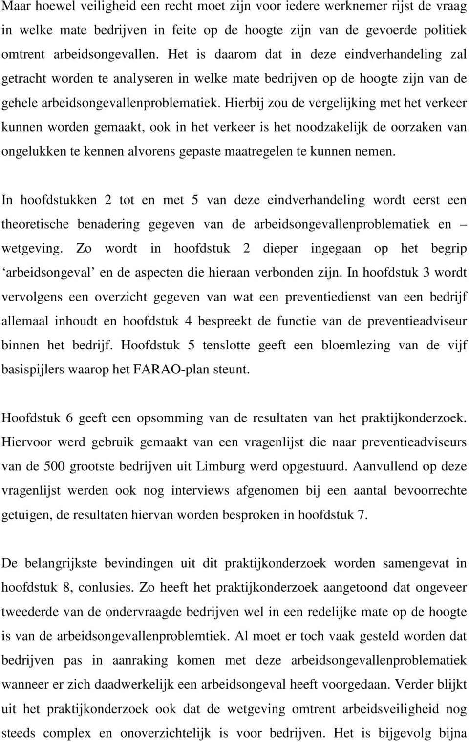 Hierbij zou de vergelijking met het verkeer kunnen worden gemaakt, ook in het verkeer is het noodzakelijk de oorzaken van ongelukken te kennen alvorens gepaste maatregelen te kunnen nemen.