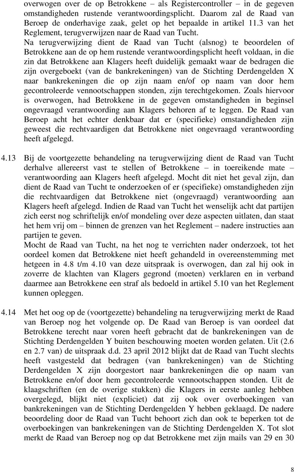 Na terugverwijzing dient de Raad van Tucht (alsnog) te beoordelen of Betrokkene aan de op hem rustende verantwoordingsplicht heeft voldaan, in die zin dat Betrokkene aan Klagers heeft duidelijk