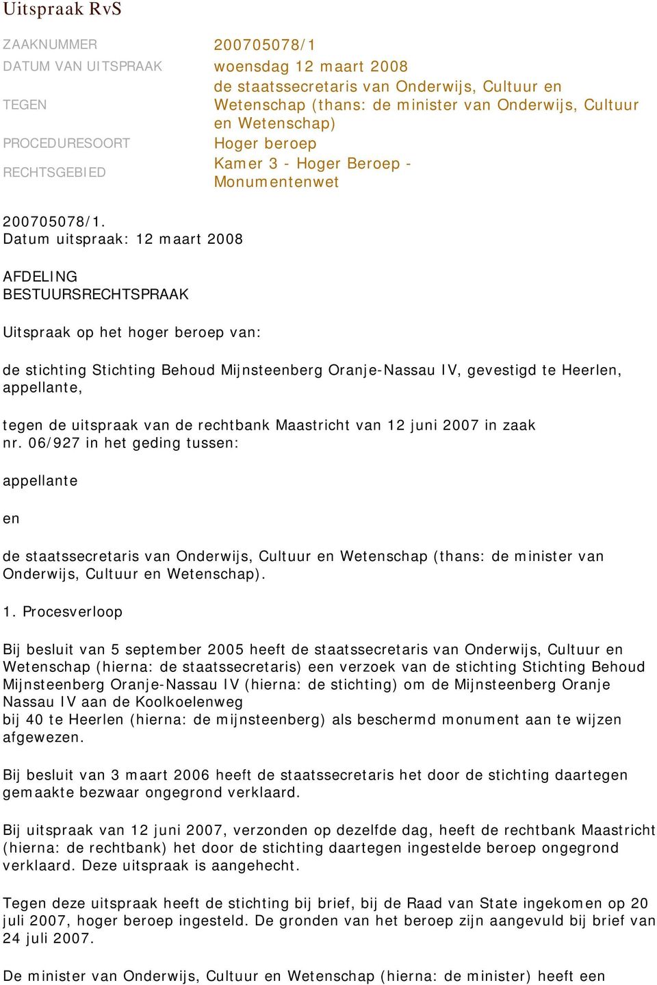 Datum uitspraak: 12 maart 2008 AFDELING BESTUURSRECHTSPRAAK Uitspraak op het hoger beroep van: de stichting Stichting Behoud Mijnsteenberg Oranje-Nassau IV, gevestigd te Heerlen, appellante, tegen de