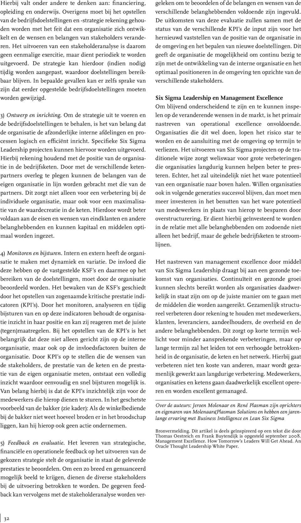 veranderen. Het uitvoeren van een stakeholderanalyse is daarom geen eenmalige exercitie, maar dient periodiek te worden uitgevoerd.