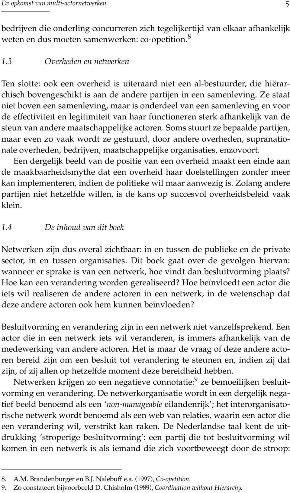 Ze staat niet boven een samenleving, maar is onderdeel van een samenleving en voor de effectiviteit en legitimiteit van haar functioneren sterk afhankelijk van de steun van andere maatschappelijke