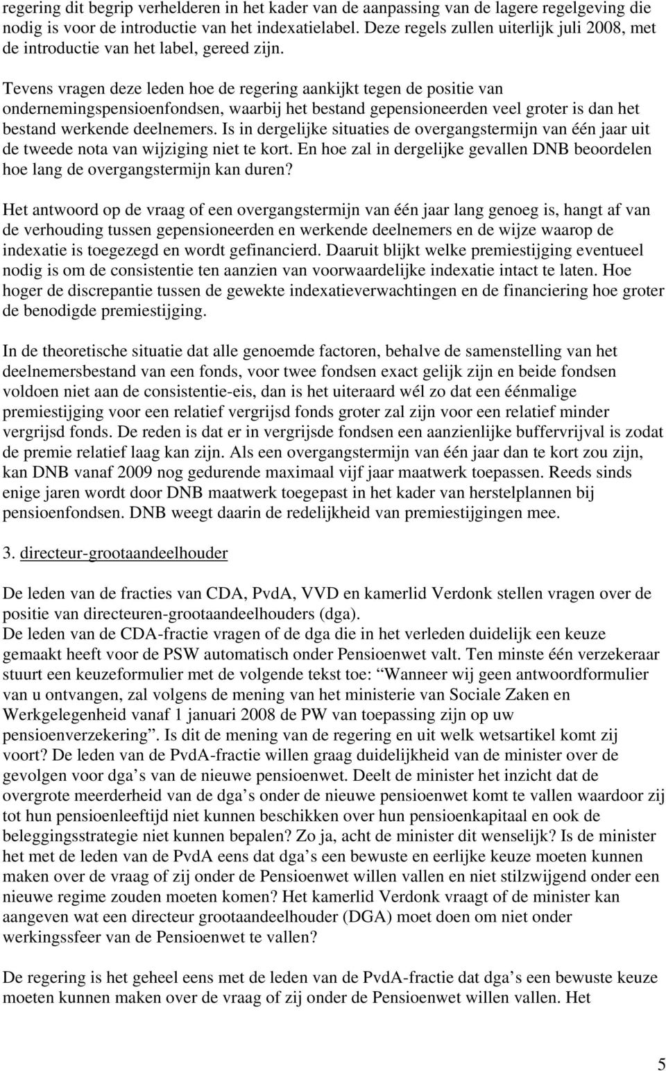 Tevens vragen deze leden hoe de regering aankijkt tegen de positie van ondernemingspensioenfondsen, waarbij het bestand gepensioneerden veel groter is dan het bestand werkende deelnemers.