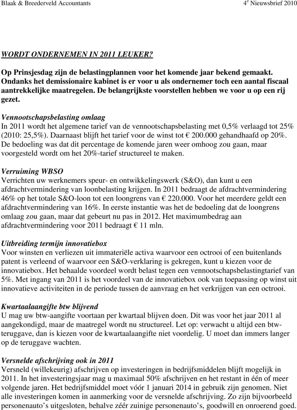 Vennootschapsbelasting omlaag In 2011 wordt het algemene tarief van de vennootschapsbelasting met 0,5% verlaagd tot 25% (2010: 25,5%). Daarnaast blijft het tarief voor de winst tot 200.