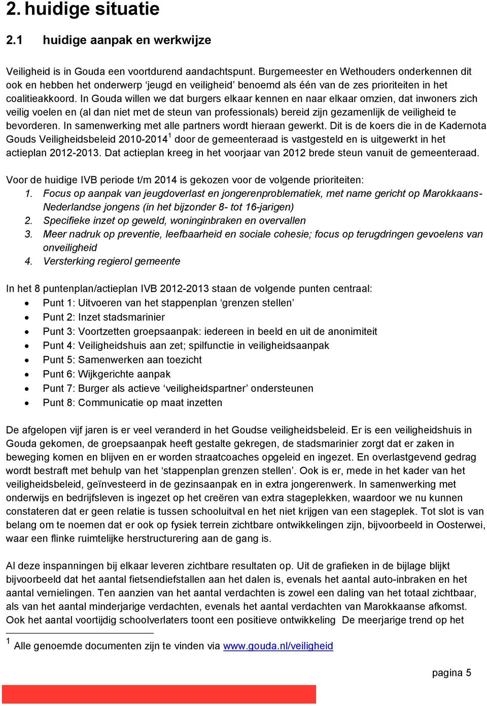 In Gouda willen we dat burgers elkaar kennen en naar elkaar omzien, dat inwoners zich veilig voelen en (al dan niet met de steun van professionals) bereid zijn gezamenlijk de veiligheid te bevorderen.