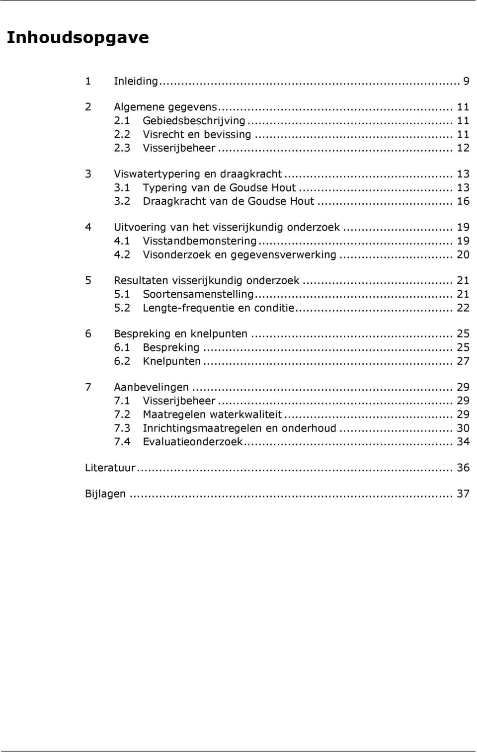 .. 20 5 Resultaten visserijkundig onderzoek... 21 5.1 Soortensamenstelling... 21 5.2 Lengte-frequentie en conditie... 22 6 Bespreking en knelpunten... 25 6.1 Bespreking... 25 6.2 Knelpunten.