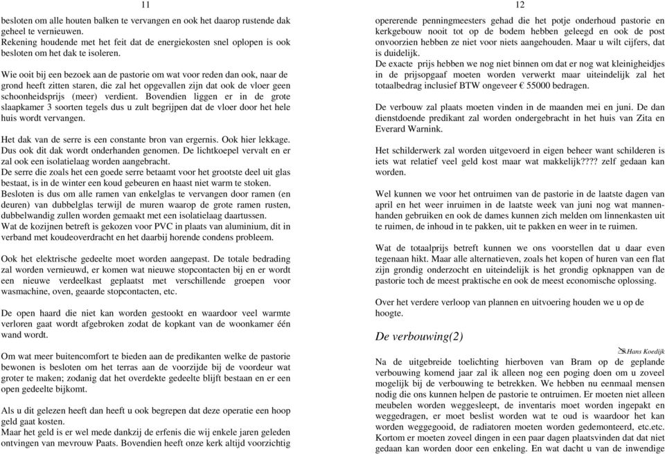 Wie ooit bij een bezoek aan de pastorie om wat voor reden dan ook, naar de grond heeft zitten staren, die zal het opgevallen zijn dat ook de vloer geen schoonheidsprijs (meer) verdient.