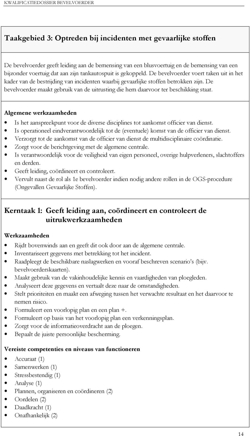 De bevelvoerder maakt gebruik van de uitrusting die hem daarvoor ter beschikking staat. Algemene werkzaamheden Is het aanspreekpunt voor de diverse disciplines tot aankomst officier van dienst.